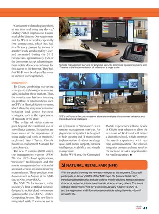 “Consumers wish to shop anywhere,
at any time and using any device,”
Lindsay Parker emphasized, Cisco’s
retail global director. One requirement
met by Wi-Fi networks, especially
free connections, which has had
its efficiency proven by means of
another study conducted by Cisco
and presented during the 2012
Futurecom,: approximately 45% of
the consumers accept advertising on
their mobile devices in exchange for        Remote management service for physical security promises to assist security and
                                            IT teams in the implementation of videos on a large scale
free access to the Internet. They feel
that Wi-Fi must be adopted by stores
to improve user experience.

Innovation
   To Cisco, combining marketing
 strategies to technology can increase
 sales, including these markets. Thus,
 the manufacturer has been investing
 in a portfolio of retail solutions, such
 as CFTV or Physical Security systems,
 which allow the analysis of consumer
 behavior and create business
 strategies, such as the replacement        CFTV or Physical Security systems allow the analysis of consumer behavior and
 of products in the store.                  create business strategies
   “The utility of video systems
 goes beyond the traditional use of         an extension of “medianet”, with           Mobile Experiences will also be one
 surveillance cameras. Executives are       remote management services for             of Cisco’s next releases to allow the
 more aware of the importance of            physical security, which is designed       extension of Wi-Fi and will deliver
 using analytical tools in business,”       to help security and IT teams in the       a customized tool, which improves
 explained Amri Tarsis, Cisco’s             implementation of videos on a large        the user’s experience with real
 Business Development Manager for           scale, with robust support, network        time communication. The solution
 Latin America.                             intelligence, scalability and simple       integrates content and may result in
   The new IP cameras (6000 series),        management.                                the increase of sales opportunities
 the management system (VSM
7.0), the UCS cloud applications,
                                              In the Wi-Fi area, the Connected         for retail executives.•
“medianet” technologies and the
 remote management of services and of         6 NATURAL RETAIL FAIR (NFR)
 advanced services are also noteworthy
 recent releases. These products were         With the goal of showing the new technologies to this segment, Cisco will
 demonstrated in August, at the AISIS         participate, in January/2013, of the “NRF Expo NY (Natural Retail Fair)”,
 fair, in New Jersey (USA).                   introducing strategies that include tools for mobile devices, items purchased
   The VSM 7.0, for instance, is the          check-out, networks, interactive channels, videos, among others. The event
 industry’s first certified solution          will take place in New York (NY), between January 13 and 16 of 2013,
 designed to include cloud environment        and the registration and information are available at http://events.nrf.com/
 systems in the Cisco UCS – Unified           annual2013/..
 Computing System. The new line is
 integrated with IP cameras and is

                                                                                                                         41
 