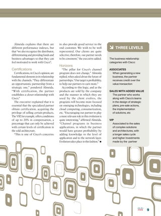 Almeida explains that there are           to also provide good service to the
different performance indexes, but          end customer. We wish to be well              6 THREE LEVELS
that “we also recognize the distributor,    represented. Our clients are quite
differentiating and providing funds and     selective; therefore, our partner needs
business advantages so that they can        to be consistent,” the executive added.       The business relationship
feel motivated to work with Cisco”.                                                       categories with Cisco:
                                            Horizons
Certifications                                “The pillar for Cisco’s channel             ASSOCIATES
  Certifications, in Cisco’s opinion, are   program does not change,” Almeida               When generating a new
fundamental elements in its relationship    replied, when asked about the future of         business, the partner
with the channels. “They differentiate      partnerships. “Our target is profitability,     receives credit over the
an opportunistic partnership from a         to help our partners to earn more.”             value transaction
strategic one,” pondered Almeida.             According to this logic, and as the
“With certification, the partner            products are sold by the company              SALES WITH ADDED VALUE
establishes a closer relationship with      and the manner in which they are                The partner who works
Cisco.”                                     used by the client evolves, the                 along with Cisco’s teams
  The executive explained that it is        programs will become more focused               in the design of strategic
essential that the specialized partner      on emerging technologies, including             plans, pre-sale actions,
obtain certification, acquiring the         cloud computing, consumerization,               the implementation
privilege of selling certain products.      etc. “Encouraging our partner to play           of solutions, etc
The VIP, for example, offers conditions     a more relevant role in this evolution is
of up to 20% in compensation, a             quite interesting,” affirmed Almeida.         VIP
percentage that can only be achieved        “Channel programs in business                   Associated to the sales
with certain levels of certification in     applications, in which the partner              of complex solutions
the sold architecture.                      would have greater profitability by             and architectures, with
  “This is one of Cisco’s concerns:         adding knowledge to the level of                a longer sales cycle
                                            application and to the network layer.           and higher investments
                                            Evolution takes place in this fashion.” •       made by the partner




                                                                                                                         9
 