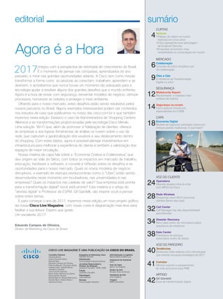 Cisco Live Magazine | 3
editorial
2017chegou com a perspectiva de retomada de crescimento do Brasil.
É o momento de pensar nas conquistas, aprendizados do ano
passado, e mirar nas grandes oportunidades adiante. A Cisco tem como missão
transformar a forma como as pessoas se conectam, trabalham, aprendem e se
divertem, e acreditamos que nunca houve um momento tão adequado para a
tecnologia ajudar a resolver alguns dos grandes desafios que o mundo enfrenta.
Agora é a hora de inovar com segurança, reinventar modelos de negócio, otimizar
processos, humanizar as cidades e proteger o meio ambiente.
Olhando para o nosso mercado, estes desafios estão sendo resolvidos pelos
nossos parceiros no Brasil. Alguns exemplos interessantes podem ser conferidos
nos estudos de caso que publicamos no nosso site cisco.com.br e que também
trazemos nesta edição. Destaco o caso da Administradora de Shopping Centers
Alliansce e as transformações proporcionadas pela tecnologia Cisco Meraki.
Uma solução Wi-Fi que, além de promover a fidelização de clientes, oferece
às empresas e aos lojistas ferramentas de análise na nuvem sobre o uso da
rede, que capturam a geolocalização dos usuários e seu deslocamento dentro
do shopping. Com estes dados, agora é possível planejar investimentos em
infraestrutura para melhorar a experiência do cliente e também a valorização dos
espaços de maior circulação.
Nossa matéria de capa fala sobre a “Economia Criativa e Colaborativa”, que
deu origem ao Vale do Silício, com todos os impactos em mercado de trabalho,
educação, hardware e software, e convida à reflexão sobre os desafios e as
oportunidades para o nosso mercado. Quais os novos modelos de negócio
disruptivos, a exemplo de startups revolucionárias como o “Uber”, estão sendo
desenvolvidos neste momento em incubadoras, nas universidades e nas
empresas? Quais os impactos nas cadeias de valor? Sua empresa está pronta
para a transformação digital? Você está pronto? Esta matéria e o artigo do
“ativista digital” e Professor da ESPM, Gil Giardelli, vão inspirar você a pensar
sobre estes temas.
E para começar o ano de 2017, trazemos nesta edição um novo projeto gráfico
da nossa Cisco Live Magazine, com novas cores e diagramação mais leve para
facilitar a sua leitura. Espero que goste.
Um excelente 2017!
CURTAS
4Notícias
•Tráfego de dados na nuvem
triplicará em cinco anos
•Cisco apresenta nova abordagem
de Endpoint Security
•Empresas encontram mais
rentabilidade na computação em nuvem
MERCADO
6Colaboração
Conceito da Cisco simplifica uso
da colaboração
9Óleo e Gás
A influência da Transformação
Digital no setor
SEGURANÇA
12Midsecurity Report
Ransomware: o malware mais
rentável da história
14Segurança na nuvem
Cisco adquire CloudLock,
especializada em CASB
CAPA
18Economia Digital
Modelo de negócios uberizado coloca em
cheque padrão tradicional. O que fazer?
VOZ DO CLIENTE
24Operadora
Altarede atualiza infra de rede
com MPLS da Cisco
28Rede Wireless
Shoppings usam Wi-Fi para levar
clientes dentro das lojas
32Call Center
Call Manager traz alta disponibilidade
para Mondial
34Disaster Recovery
Novo data center de mineradora utiliza
arquitetura de referência
38Data Center
Prestadora de serviços
automatiza centro de dados
VOZ DO PARCEIRO
40Tendências
Dimension Data estipula cinco tecnologias
que estarão na pauta estratégica de 2017
41Comstor
Oferece suporte a equipamentos
de rede exclusivos para PME
ARTIGO
42Gil Giardelli
Essa tal transformação digital...
Eduardo Campos de Oliveira,
Diretor de Marketing da Cisco do Brasil
CISCO LIVE MAGAZINE É UMA PUBLICAÇÃO DA CISCO DO BRASIL
Conselho Editorial
Adriana Bueno,
Carlos Eduardo Alves,
Daniela Dias,
Eduardo Campos de Oliveira,
Fabricio Mazzari, Fernanda Arajie,
Isabela Polito, Isabella Micali,
Jackeline Carvalho,
Julia Funchal Tigevisk,
Karen Kuba, Monica Lau David,
Paula Silveira Temple,
Renata Barros, Renata Marcicano,
Susana Byun, Taiane Alves e
Vanessa Correa
sumário
Agora é a Hora
Administração e Logística
Maria Estela de Melo Luiz
Assessoria de Imprensa
Golin
Foto de Capa
Banco de Imagens
Diretor de Arte
Ricardo Alves de Souza
Assistente de Arte
Josy Angélica
Tiragem
6000 exemplares
Estagiária de Marketing Cisco
Gabriela Gouvea
PRODUÇÃO
Comunicação Interativa Editora
Jornalista Responsável e
Diretora de Redação
Jackeline Carvalho - MTB 12456
Edição
Jackeline Carvalho
Reportagem
João Monteiro
Revisão
Comunicação Interativa
03_EDIT+SUMARIO_v3.indd 3 08/12/2016 19:46:36
 