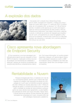 4 | Cisco Live Magazine
curtas
De acordo com o estudo Cisco Global Cloud Index
(2015-2020), divulgado em novembro, o tráfego de compu-
tação em nuvem deve crescer 3,7 vezes até 2020. O número
atual, de 3,9 zetabytes (ZB), vai alcançar 14,1 ZB ao final do
período. O relatório ainda aponta que a nuvem será respon-
sável por 92% do processamento de data centers e 8% por
infraestruturas tradicionais. Esse rápido crescimento, segundo
o estudo, é atribuído ao aumento de migração para arquitetu-
ras de nuvem, principalmente por conta da agilidade e efici-
ência em se expandir. A Internet das Coisas (IoT) e o Big Data
também vão impulsionar o mercado, com a primeira gerando
600 ZB por ano até 2020.
A explosão dos dados
A Cisco apresentou uma nova abordagem sim-
plificada para endpoint security, baseada no Cisco
AMP for Endpoints. A aplicação combina recursos
de proteção com ferramentas de visibilidade e
detecção, capazes de monitorar as atividades dos
arquivos para identificar comportamentos malicio-
sos. Com essas informações, os usuários podem
responder a ataques com apenas alguns cliques.
Com a abordagem baseada na nuvem, o AMP
for Endpoints coloca a inteligência nas mãos das
organizações, dando-lhes uma vantagem contra
os invasores.
Cisco apresenta nova abordagem
de Endpoint Security
Rentabilidade x Nuvem
Pesquisa divulgada pela Cisco, e realizada com mais de
6,1 mil empresas globais, apontou que a maioria das orga-
nizações em estágios mais avançados de adoção de com-
putação em nuvem veem um benefício anual por aplicativo
de US$ 3 milhões em receitas adicionais e US$ 1 milhão em
redução de gastos. O aumento de receita ocorre em grande
parte o resultado de vendas de novos produtos e serviços,
ganho de novos clientes mais rapidamente, ou pela habilida-
de acelerada de vender para novos mercados. Apesar disso,
o estudo aponta que apenas 3% das empresas têm planos
otimizados de computação em nuvem, enquanto 69% não
têm estratégias madura para a plataforma.
04_CURTAS_v2.indd 4 08/12/2016 19:49:49
 