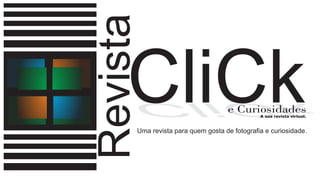 Revista
    CliCk
     kCilC                         e Curiosidades
                                              A sua revista virtual.


      Uma revista para quem gosta de fotografia e curiosidade.
 