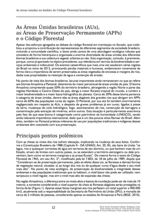 As áreas úmidas no âmbito do Código Florestal brasileiro




As Áreas Úmidas brasileiras (AUs),
as Áreas de Preservação Permanente (APPs)
e o Código Florestal
Apesar dos esforços agregados ao debate do código florestal em tramitação no Senado, que mobi-
lizou e propiciou a contribuição de representantes de diferentes segmentos da sociedade brasileira,
incluindo a comunidade científica, o texto ainda carece de uma abordagem ecológica robusta que
considere de forma hierárquica e organizada a enorme diversidade de áreas úmidas dos diferentes
biomas brasileiros e sua cobertura vegetal, arbórea ou não. Esta organização, contudo, é premente,
porque, como já apontado no tópico precedente, sua relevância em termos da biodiversidade e ser-
viços ambientais é indiscutível. Os eventos catastróficos que mais uma vez assolaram várias regiões
do Brasil no início de 2012, provocando perdas materiais e humanas, evidenciaram novamente de
forma clara a importância de serem preservadas as áreas vegetadas de encostas e margens de rios,
dadas suas propriedades na retenção de água e contenção de erosão.
No ponto de vista dos biomas brasileiros, lacunas importantes ainda remanescem no que se refere
aos biomas Amazônia e Pantanal, detentores do maior percentual de áreas úmidas do país. O bioma
Amazônia compreende quase 50% do território brasileiro, abrangendo a região Norte e parte das
regiões Nordeste e Centro-Oeste do país, abriga a maior floresta tropical do mundo, e contém a
maior biodiversidade e a maior bacia hidrográfica do planeta. Cerca de 30% desse bioma pertence
à categoria de áreas úmidas, dentre elas as áreas alagáveis dos grandes rios que abrigam em APPs
cerca de 60% das populações rurais da região. O Pantanal, por sua vez foi também enormemente
negligenciado em respeito às AUs, a despeito de graves problemas já em curso, ligados à posse
da terra, mudanças do ciclo hidrológico, fogo, assoreamento de rios, construção de barragens e
contaminação pela extração de minérios, entre outros. Esta situação é particularmente anacrônica
pelo fato de que esse bioma é categorizado como patrimônio da humanidade (UNESCO), tendo
ainda relevante importância internacional, dado que é um dos poucos sítios Ramsar do Brasil. Além
disto, também no Pantanal práticas milenares de uso por populações tradicionais e indígenas desses
ambientes têm coexistido com sua preservação.


Principais pontos polêmicos
Com as cheias os níveis dos rios sofrem elevação, implicando na mudança de seus leitos. Confor-
me a Constituição Brasileira de 1988 (Capítulo II - DA UNIÃO, Art. 20, III), são bens da União “os
lagos, rios e quaisquer correntes de água em terrenos de seu domínio, ou que banhem mais de um
Estado, sirvam de limites com outros países, ou se estendam a território estrangeiro ou dele pro-
venham, bem como os terrenos marginais e as praias fluviais”. Da mesma forma o texto do Código
Florestal de 1965, em seu Art. 2º, modificado pela lei 7.803, de 18 de julho de 1989, dispõe que
“Consideram-se de preservação permanente, pelo só efeito desta Lei, as florestas e demais formas
de vegetação natural, situadas: a) ao longo dos rios ou de qualquer curso d’água desde o seu nível
mais alto”. No ponto de vista ecológico, de preservação da biodiversidade e integridade desses
ambientes e das populações tradicionais que os habitam, o nível baixo não pode ser utilizado, nem
tampouco o nível regular, mas sim o nível mais alto de expansão das cheias.
Na região Amazônica, a diferença entre os níveis altos e baixos da inundação pode ser de mais de 10
metros, e somente considerando o nível superior da cheia as florestas alagáveis serão protegidas na
forma da lei (Figura 1). Apenas essas faixas marginais aos rios perfazem um total superior a 400.000
km2, atualmente sob a responsabilidade da Secretaria de Patrimônio da União (SPU), e moradia de
cerca de 2 milhões de pessoas, considerando apenas os estados do Amazonas e Pará (IBGE, 2010).



                            12                                         Maria Teresa Fernandez Piedade, Wolfgang J. Junk,
                                                                        Paulo Teixeira de Sousa Jr, Catia Nunes da Cunha,
                                                       Jochen Schöngart & Florian Wittmann, Ennio Candotti, Pierre Girard
 