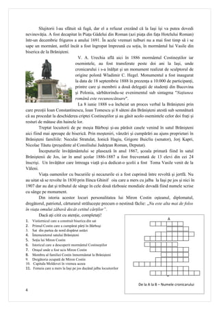 Slujitorii l-au sfătuit să fugă, dar el a refuzat crezând că la Iaşi îşi va putea dovedi
nevinovăţia. A fost decapitat în Piaţa Gâdelui din Roman (azi piaţa din faţa Hotelului Roman)
într-un decembrie friguros a anului 1691. În acele vremuri tulburi nu a mai fost timp să i se
sape un mormânt, astfel încât a fost îngropat împreună cu soţia, în mormântul lui Vasile din
biserica de la Brănişteni.
                                  V. A. Urechia află aici în 1886 mormântul Costineştilor iar
                                osemintele, au fost transferate peste doi ani la Iaşi, unde
                                cronicarului i s-a înălţat şi un monument realizat de sculptorul de
                                origine polonă Wladimir C. Hegel. Monumentul a fost inaugurat
                                la data de 18 septembrie 1888 în prezenţa a 10.000 de participanţi,
                                printre care şi membrii a două delegaţii de studenţi din Bucovina
                                şi Polonia, sărbătorindu-se evenimentul sub sintagma "Naţiunea
                                română este recunoscătoare".
                                  La 8 iunie 1888 s-a încheiat un proces verbal la Brănişteni prin
care preoţii Ioan Constantinescu, Ioan Tomescu şi 8 săteni din Brănişteni atestă sub semnătură
că au procedat la deschiderea criptei Costineştilor şi au găsit acolo osemintele celor doi fraţi şi
resturi de mătase din hainele lor.
         Treptat locuitorii de pe moşia Bărboşi şi-au părăsit casele venind în satul Brănişteni
aici fiind mai aproape de biserică. Prin moşteniri, vânzări şi cumpărări au ajuns proprietari în
Brănişteni familiile: Neculai Stratulat, Ionică Hagiu, Grigore Buicliu (senator), Jorj Kapri,
Nicolae Tăutu (preşedinte al Consiliului Judeţean Roman, Deputat).
         Începuturile învăţământului se plasează în anul 1867, şcoala primară fiind în satul
Brăniştenii de Jos, iar în anul şcolar 1886-1887 a fost frecventată de 13 elevi din cei 24
înscrişi. Un învăţător care întreaga viaţă şi-a dedicat-o şcolii a fost Toma Vasile venit de la
Văleni.
         Viaţa oamenilor cu bucuriile şi necazurile ei a fost cuprinsă între revoltă şi jertfă. Nu
au uitat să se revolte în 1830 prin Ilinca Ghinif oiu care a mers cu jalba la Iaşi pe jos şi nici în
1907 dar au dat şi tributul de sânge în cele două războaie mondiale dovadă fiind numele scrise
cu sânge pe monument.
         Din istoria acestor locuri personalitatea lui Miron Costin oşteanul, diplomatul,
dregătorul, patriotul, cărturarul străluceşte precum o nestinsă făclie: „Nu este alta mai de folos
în viaţa omului zăbavă decât cetitul cărţilor”.
         Dacă aţi citit cu atenţie, completaţi!
1. Vistiernicul care a construit biserica din sat                                   A
2. Primul Costin care a cumpărat părţi în Bărboşi
3.  Sat din partea de nord dispărut astăzi
4.  Întemeietorul satului Brănişteni
5.  Soţia lui Miron Costin
6.  Istoricul care a descoperit mormântul Costineştilor
7.  Oraşul unde a fost ucis Miron Costin
8.  Membru al familiei Costin înmormântat la Brănişteni
9. Dregătoria ocupată de Miron Costin
10. Capitala Moldovei în vremea aceea
11. Femeia care a mers la Iaşi pe jos ducând jalba locuitorilor
                                                                                   B

                                                                  De la A la B – Numele cronicarului
4
 