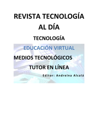 REVISTA TECNOLOGÍA
       AL DÍA
      TECNOLOGÍA
   EDUCACIÓN VIRTUAL
MEDIOS TECNOLÓGICOS
    TUTOR EN LÍNEA
         Editor: Andreína Alcalá
 