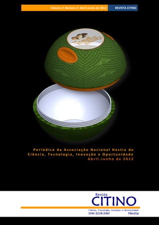Volume 2‫ ׀‬Número 2‫ ׀‬Abril-Junho de 2012

REVISTA CITINO

Periódico da Associação Nacional Hestia de
Ciência, Tecnologia, Inovação e Oportunidade
Abril-Junho de 2012

 