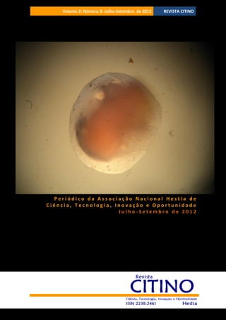 Volume 2‫ ׀‬Número 3‫ ׀‬Julho-Setembro de 2012

REVISTA CITINO

Periódico da Associação Nacional Hestia de
Ciência, Tecnologia, Inovação e Oportunidade
Julho-Setembro de 2012

 