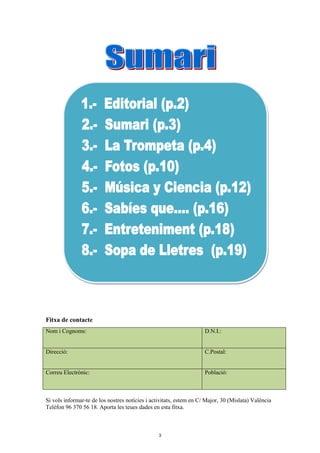 Fitxa de contacte
Si vols informar-te de los nostres notícies i activitats, estem en C/ Major, 30 (Mislata) València
Teléfon 96 370 56 18. Aporta les teues dades en esta fitxa.
Nom i Cognoms: D.N.I.:
Direcció: C.Postal:
Correu Electrònic: Població:
3
 