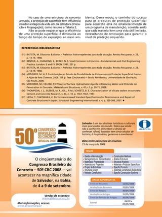 No caso de uma estrutura de concreto
armado, a proteção de superfície tem influência
nos dois estágios da vida útil da estrutura (Iniciação e Propagação), como resume a Tabela 2.
Não se pode esquecer que a eficiência
de uma proteção superficial é diminuída ao
longo do tempo de exposição ao meio am-

biente. Desse modo, o caminho do sucesso
para os produtos de proteção superficial
para concreto está no estabelecimento de
um programa de manutenção, considerando
que cada material tem uma vida útil limitada,
necessitando de renovação para garantir o
nível de proteção requerido.

REFERÊNCIAS BIBLIOGRÁFICAS
(01)	
	
(02)	
	
(03)	
	
(04)	
	
	
(05)	
	
(06)	
	
(07)	
	

BATISTA, M. Siloxanos & silanos – Prefeitos hidrorrepelentes para toda situação. Revista Recuperar, v. 23,
p. 14-19, 1998.
BENTUR, A.; DIAMOND, S.; BERKE, N. S. Steel Corrosion in Concrete – Fundamentals and Civil Engineering 	
Practice. London: E and FN SPON, 1997. 201 p.
BATISTA, M. Siloxanos & silanos – Prefeitos hidrorrepelentes para toda situação. Revista Recuperar, v. 23,
p. 14-19, 1998.
MEDEIROS, M. H. F. Contribuição ao Estudo da Durabilidade de Concretos com Proteção Superficial Frente
à Ação de Íons Cloretos. 2008. 218 p. Tese (Doutorado) – Escola Politécnica, Universidade de São Paulo,
São Paulo, 2008.
MEDEIROS, M.; HELENE, P. Efficacy of Surface Hydrophobic Agents in Reducing Water and Chloride Ion 	
Penetration in Concrete. Materials and Structures, v. 41,n.1, p. 59-71, 2008.
THOMPSON, J. L.; SILSBEE, M. R.; GILL, P. M.; SCHEETZ, B. E. Characterization of silicate sealers on concrete. 	
Cement and Concrete Research, v. 27, n. 10, p. 1561-1567, 1997.
UEDA, T.; TAKEWAKA, K. Performance-based Standard Specifications for Maintenance and Repair of 		
Concrete Structures in Japan. Structural Engineering International, v. 4, p. 359-366, 2007.

Salvador é um dos destinos turísticos e culturais
mais procurados do mundo. Todos que ainda
não a conhecem alimentam o desejo de
conhecer. Afinal, Salvador tem cinco séculos de
história, é hospitaleira, generosa e envolvente.

IBRACON

Data-limite para envio de resumos:
15 de março de 2008
TEMAS

O cinqüentenário do
Congresso Brasileiro do
Concreto – 50º CBC 2008 – vai
acontecer na magnífica cidade
de Salvador, na Bahia,
de 4 a 9 de setembro.
Vendas de estandes:
arlene@ibracon.org.br
Mais informações, acesse:
www.ibracon.org.br

28

REVISTA CONCRETo

 e Normalização
Gestão
Management and Standardization

Materiais
 e Propriedades
Materials
 and Properties
Projeto
 de Estruturas
Structural Design

Métodos
 Construtivos


Construction Methods
Análise
 Estrutural
Structural Analysis

Materiais
 e Produtos Específicos
Specific
 Products
Sistemas
 Construtivos Específicos
Specific
 Construction Systems

DATAS IMPORTANTES
Envio de Resumos
Aceitação de Resumos
Envio de Artigos
Aceitação de Artigos
Envio de Revisão de Artigos

15/03/2008
31/03/2008
30/04/2008
31/05/2008
30/06/2008

Evento

04/09 a
09/09/2008

 
