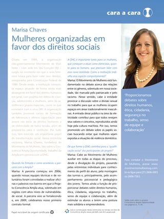 cara a cara

Marisa Chaves
Mulheres organizadas em
favor dos direitos sociais
Criada     em      1989,      a    organização   A ONG é importante tanto para as mulheres,
não-governamental Movimento de Mul-              que começam a atuar como eletricistas, quan-
heres – com sede em São Gonçalo (RJ) –           to para os homens, que precisam lidar com
surgiu no momento em que o sexo femi-            essa nova realidade. Como a instituição trab-
nino lutava para fazer valer seus direitos,      alha esse aspecto comportamental?
assegurados pela Constituição Federal de         Marisa: O Movimento de Mulheres está fun-
1988. Desde então, a instituição conquis-        damentado no debate acerca das relações
ta espaço atuando de forma ainda mais            entre os gêneros, sobretudo em nossa socie-
abrangente em favor dos direitos humanos         dade, tão marcada pelo patriarcado e pelo
em geral, com projetos em defesa de crian-       racismo. Nesse sentido, cabe à entidade
                                                                                                              ‘Proporcionamos
ças, adolescentes e mulheres, além da as-        provocar a discussão sobre a divisão sexual                  debates sobre
sistência a grupos especiais, como os que        no trabalho para que as mulheres ocupem                      direitos humanos,
convivem com o vírus HIV. A organização          espaços em áreas tradicionalmente masculi-                   ética, cidadania,
também promove cursos de formação                nas. A entrada desse público na área da ele-
                                                                                                              segurança no
de lideranças e oferece capacitação para         tricidade contribui para que todos revejam
jovens nas áreas de direitos humanos e           seus valores e conceitos, reproduzidos ainda
                                                                                                              trabalho, senso
de eletricidade de baixa tensão, além de         hoje pela cultura machista. Por isso, temos                  de equipe e
prepará-los para o vestibular. Por tudo          promovido um debate sobre os papéis so-                      colaboração’
isso, tem exercido um importante papel           ciais buscando evitar que mulheres sejam
de transformação social. Nesta entrevista        expostas a situações de violência doméstica.
exclusiva, Marisa Chaves, fundadora do
Movimento de Mulheres, fala sobre o Con-         De que forma a ONG contribui para a ‘qualifi-
sciência Ampla Oportunidade, trabalho da         cação social’ dos participantes do projeto?
Ampla em parceria com a ONG.                     Marisa: Cabe ao Movimento de Mulheres
                                                 auxiliar em todas as etapas do processo,                     Para contatar o Movimento
Quando foi firmada e como aconteceu a par-       desde a divulgação do projeto, passando                      de Mulheres, acesse www.
ceria com a Ampla?                               pelas entrevistas individuais para conheci-                  movimentomulheressg.com.
Marisa: A parceria começou em 2006,              mento do perfil do aluno, pela montagem                      br ou ligue para (21) 2606-5003
quando nossas equipes técnicas e de vo-          das turmas e, principalmente, pelo acom-                     ou 2606-7263.
luntários foram convidadas a realizar ofici-     panhamento psicossocial e pedagógico
nas e palestras nos bairros em que o Proje-      dos jovens. Temos ainda a função de pro-
to Consciência Ampla atua, sobretudo em          porcionar debates sobre direitos humanos,
regiões com altos níveis de vulnerabilida-       ética, cidadania, segurança no trabalho,
de social. A parceria veio se fortalecendo       senso de equipe e colaboração, além de
e, em 2009, celebramos nosso primeiro            estimular os alunos a terem uma postura                      Saiba mais sobre o projeto
                                                                                                              Consciência Ampla Oportunidade
contrato formal.                                 mais solidária e empreendedora.                              nas páginas 6, 7 e 8.

                                                   Leia a continuação desta entrevista na versão on-line de
Papel reciclável de origem certificada             Consciência Ampla www.job360.com.br/caraacara6                                   5
 