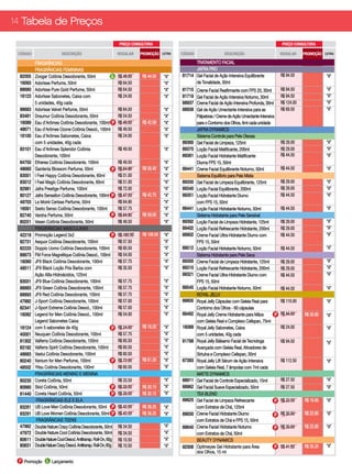14 Tabela de Preços

                                                                  PREÇO CONSULTORA                                                                           PREÇO CONSULTORA

 CÓDIGO                    DESCRIÇÃO                              REGULAR     PROMOÇÃO    LETRA   CÓDIGO                   DESCRIÇÃO                         REGULAR     PROMOÇÃO   LETRA

          FRAGRÂNCIAS                                                                                   TRATAMENTO FACIAL
          FRAGRÂNCIAS FEMININAS                                                                         JAFRA PRO
 82005    Zoogar Colônia Desodorante, 50ml                   L    R$ 48.00    R$ 44.50     “A”    81714 Gel Facial de Ação Intensiva Equilibrante            R$ 94.50               “A”
 16093    Adorisse Perfume, 50ml                                  R$ 64.50                 “A”          de Tonalidade, 30ml
 88680    AdorIsse Pure Gold Perfume, 50ml                        R$ 64.50                 “A”    81715    Creme Facial Reafirmante com FPS 20, 30ml         R$ 94.50               “A”
 16123    AdorIsse Sabonetes, Caixa com                           R$ 24.00                 “A”    81719    Gel Facial de Ação Intensiva Noturno, 30ml        R$ 94.50               “A”
          5 unidades, 40g cada                                                                    88937    Creme Facial de Ação Intensiva Profunda, 30ml     R$ 124.00              “A”
 88683    Adorisse Velvet Perfume, 50ml                           R$ 64.50                 “A”    88938    Gel de Ação Umectante Intensiva para as           R$ 69.50               “A”
 83481    Draumur Colônia Desodorante, 50ml                       R$ 54.50                 “A”             Pálpebras / Creme de Ação Umectante Intensiva
 16089    Eau d’Arômes Colônia Desodorante, 100ml P               R$ 49.50    R$ 42.08     “A”             para o Contorno dos Olhos, 6ml cada unidade
 48671    Eau d’Arômes Ozone Colônia Desod., 100ml                R$ 49.50                 “A”             JAFRA DYNAMICS
 16100    Eau d’Arômes Sabonetes, Caixa                           R$ 24.00                 “A”             Sistema Controle para Pele Oleosa
          com 5 unidades, 40g cada                                                                89360    Gel Facial de Limpeza, 125ml                      R$ 29.00               “A”
 83101    Eau d’Arômes Splendor Colônia                           R$ 49.50                 “A”    89370    Loção Facial Matificante, 200ml                   R$ 29.00               “A”
          Desodorante, 100ml                                                                      89381    Loção Facial Hidratante Matificante               R$ 44.50               “A”
 84750    Etherea Colônia Desodorante, 100ml                      R$ 49.50                 “A”             Diurna FPS 15, 50ml
 48660    Gardenia Blossom Perfume, 50ml                      P   R$ 64.90    R$ 58.40     “A”    89441    Creme Facial Equilibrante Noturno, 50ml           R$ 44.50               “A”
 83001    I Feel Happy Colônia Desodorante, 60ml                  R$ 51.00                 “A”             Sistema Equilíbrio para Pele Mista
 83012    I Feel Magic Colônia Desodorante, 60ml                  R$ 51.00                 “A”    89330    Gel Facial de Limpeza Equilibrante, 125ml         R$ 29.00               “A”
 82981    Jafra Prestige Perfume, 100ml                           R$ 72.00                 “A”    89340    Loção Facial Equilibrante, 200ml                  R$ 29.00               “A”
 80127    Jafra Sensation Colônia Desodorante, 100ml P            R$ 47.50    R$ 42.75     “A”    89351    Loção Facial Hidratante Diurno                    R$ 44.50               “A”
 49703    Le Moiré Cerisse Perfume, 50ml                          R$ 64.90                 “A”             com FPS 15, 50ml
 16091    Sesto Senso Colônia Desodorante, 100ml                  R$ 57.75                 “A”    89441    Loção Facial Hidratante Noturno, 50ml             R$ 44.50               “A”
 82740    Varsha Perfume, 50ml                               P    R$ 64.90    R$ 59.00     “A”             Sistema Hidratante para Pele Sensível
 80251    Vesen Colônia Desodorante, 50ml                         R$ 49.50                 “A”    89392    Loção Facial de Limpeza Hidratante, 125ml         R$ 29.00               “A”
          FRAGRÂNCIAS MASCULINAS                                                                  89402    Loção Facial Refrescante Hidratante, 200ml        R$ 29.00               “A”
 42219    Promoção Legend 3x2                                P    R$ 162.00   R$ 108.00    “A”    88902    Creme Facial Ultra-Hidratante Diurno com          R$ 44.50               “A”
 82731    Aequor Colônia Desodorante, 100ml                       R$ 57.50                 “A”             FPS 15, 50ml
 82220    Doppio Uomo Colônia Desodorante, 100ml                  R$ 60.50                 “A”    89512    Loção Facial Hidratante Noturno, 50ml             R$ 44.50               “A”
 88673    FM Force Magnétique Colônia Desod., 100ml               R$ 54.00                 “A”             Sistema Hidratante para Pele Seca
 16090    JF9 Black Colônia Desodorante, 100ml                    R$ 57.75                 “A”    89300    Creme Facial de Limpeza Hidratante, 125ml         R$ 29.00               “A”
 48511    JF9 Black Loção Pós Barba com                           R$ 35.50                 “A”    89310    Loção Facial Refrescante Hidratante, 200ml        R$ 29.00               “A”
          Ação Alfa-Hidroácidos, 125ml                                                            89321    Creme Facial Ultra-Hidratante Diurno com          R$ 44.50               “A”
 83031    JF9 Blue Colônia Desodorante, 100ml                     R$ 57.75                 “A”             FPS 15, 50ml
 88883    JF9 Green Colônia Desodorante, 100ml                    R$ 57.75                 “A”    89545    Loção Facial Hidratante Noturno, 50ml             R$ 44.50               “A”
 88893    JF9 Red Colônia Desodorante, 100ml                      R$ 57.75                 “A”             ROYAL JELLY
 47992    J-Sport Colônia Desodorante, 100ml                      R$ 57.00                 “A”    89605    Royal Jelly Cápsulas com Geleia Real para         R$ 110.00              “A”
 82341    J-Sport Extreme Colônia Desod., 100ml                   R$ 57.00                 “A”             Contorno dos Olhos - 60 cápsulas
 16092    Legend for Men Colônia Desod., 100ml                    R$ 54.00                 “A”    89492    Royal Jelly Creme Hidratante para Mãos        P   R$ 44.50    R$ 35.60   “A”
          Legend Sabonetes Caixa                                                                           com Geleia Real e Complexo Cellspan, 75ml
 16124    com 5 sabonetes de 40g                             P    R$ 24.00    R$ 19.20     “A”    16088    Royal Jelly Sabonetes, Caixa                      R$ 24.00               “A”
 40001    Neuquen Colônia Desodorante, 100ml                      R$ 57.75                 “A”             com 5 unidades, 40g cada
 81302    Valferra Colônia Desodorante, 100ml                     R$ 60.50                 “A”    81798    Royal Jelly Bálsamo Facial de Tecnologa           R$ 94.50               “A”
 83192    Valferra Spirit Colônia Desodorante, 100ml              R$ 60.50                 “A”             Avançada com Geleia Real, Ativadores de
 48683    Vaslui Colônia Desodorante, 100ml                       R$ 60.50                 “A”             Sirtuína e Complexo Cellspan, 30ml
 80240    Xenium for Men Perfume, 100ml                      P    R$ 72.00    R$ 61.20     “A”    87393    Royal Jelly Lift Sérum de Ação Intensiva          R$ 112.50              “A”
 48502    Yitsu Colônia Desodorante, 100ml                        R$ 60.50                 “A”             com Geleia Real, 7 âmpolas com 7ml cada
          FRAGRÂNCIAS MENINO E MENINA                                                      “A”             MATTE DYNAMICS
 80230    Coreta Colônia, 50ml                                    R$ 33.50                 “A”    88911    Gel Facial de Controle Especializado, 15ml        R$ 27.50               “A”
 80990    Skid Colônia, 50ml                                 P    R$ 33.50    R$ 30.15     “A”    88962    Gel Facial Suave Especializado, 50ml              R$ 27.50               “A”
 81440    Coreta Heart Colônia, 50ml                         P    R$ 33.50    R$ 30.15     “A”             TEA BLEND
           FRAGRÂNCIAS ELE E ELA	                                                                 89620    Gel Facial de Limpeza Refrescante             P   R$ 22.50    R$ 16.85   “A”
 83281    UB Love Men Colônia Desodorante, 50ml P                 R$ 42.50    R$ 38.25     “A”             com Extratos de Chá, 125ml
 83291    UB Love Women Colônia Desodorante, 50ml P               R$ 42.50    R$ 38.25     “A”    89630    Creme Facial Hidratante Diurno                P   R$ 30.50    R$ 22.85   “A”
           FRAGRÂNCIAS TEENS	                                                                              com Extratos de Chá e FPS 15, 50ml
 47962    Double Nature Crazy Colônia Desodorante, 50ml           R$ 34.50                 “A”    89640    Creme Facial Hidratante Noturno               P   R$ 30.50    R$ 22.85   “A”
 47972    Double Nature Cool Colônia Desodorante, 50ml            R$ 34.50                 “A”             com Extratos de Chá, 50ml
 80611    Double Nature Cool Desod. Antitransp. Roll-On, 60g      R$ 10.50                 “A”             BEAUTY DYNAMICS
 80631    Double Nature Crazy Desod. Antitransp. Roll-On, 60g     R$ 10.50                 “A”    92006    Optimeyes Gel Hidratante para Área            P   R$ 41.50    R$ 35.25   “A”
                                                                                                           dos Olhos, 15 ml
 P Promoção L Lançamento
 