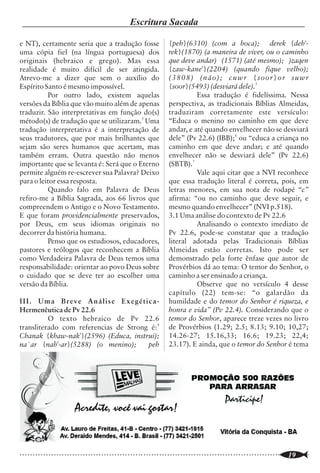 Neoteísmo (Teísmo Aberto) e Idolatria
               (parte 1)                                                            Silas Roberto Nogueira
                                                                                                                                                            Escritura Sacada

                                                                                                                   e NT), certamente seria que a tradução fosse            {peh}(6310) (com a boca); derek {deh'-
                                                                                                                   uma cópia fiel (na língua portuguesa) dos               rek}(1870) (a maneira de viver, ou o caminho
                                                                                                                   originais (hebraico e grego). Mas essa                  que deve andar) (1571) (até mesmo); )zaqen
                                                                               HÁ OUTRO DEUS NÃO HÁ OUTRO
                                     antigüidade; que EU SOU DEUS, E NÃO                                           realidade é muito difícil de ser atingida.              {zaw-kane'}(2204) (quando fique velho);
 “Lembrai-vos das coisas passadas da                       ípio, e desde a antigüidade as coisa
                                                                                                 s que ainda não
                                     o fim desde o princ                                                           Atrevo-me a dizer que sem o auxílio do                  (3808) (não); cuwr {soor}or suwr
 SEMELHANTE A MIM. Que anuncio                                          vontade” (Isaías 46:9, 10).
                                       será firme, e farei toda a minha                                            Espírito Santo é mesmo impossível.                      {soor}(5493) (desviará dele).5
 sucederam; que digo: O meu conselho
                                                                                                                             Por outro lado, existem aquelas                         Essa tradução é fidelíssima. Nessa
                                                                                                                   versões da Bíblia que vão muito além de apenas          perspectiva, as tradicionais Bíblias Almeidas,


H          á cerca de duas décadas certos                 pelagianismo, socianismo, teologia processual            traduzir. São interpretativas em função do(s)           traduziram corretamente este versículo:
           teólogos resolveram redefinir a                (e filosofia, embora neguem peremptoriamen-              método(s) de tradução que se utilizaram.3 Uma           “Educa o menino no caminho em que deve
           concepção cristã de Deus. Segundo              te), arminianismo (extremado) com os                     tradução interpretativa é a interpretação de            andar, e até quando envelhecer não se desviará
eles, a concepção “tradicional” de Deus é                 alinhavos da cultura moderna (pós-moderna).              seus tradutores, que por mais brilhantes que            dele” (Pv 22.6) (IBB);6 ou “educa a criança no
maculada pela filosofia grega e apresenta uma             Assim, não há nada de “novo” (neo) aí, é                 sejam são seres humanos que acertam, mas                caminho em que deve andar; e até quando
idéia acerca de Deus que não corresponde à                “velhacaria reciclada”.                                  também erram. Outra questão não menos                   envelhecer não se desviará dele” (Pv 22.6)
revelação bíblica. O Deus da Bíblia é “outro                      O Deus da Bíblia é soberano e em                 importante que se levanta é: Será que o Eterno          (SBTB).7
deus”, dizem que é soberano, mas abriu mão da             nenhum lugar é declarado que Ele abriu mão               permite alguém re-escrever sua Palavra? Deixo                     Vale aqui citar que a NVI reconhece
Sua soberania por amor a Sua criatura e para              da Sua soberania em benefício da criatura, o             para o leitor essa resposta.                            que essa tradução literal é correta, pois, em
conceder-lhe livre-arbítrio, ou, como                     que não seria benefício algum, mas a própria                       Quando falo em Palavra de Deus                letras menores, em sua nota de rodapé “c”
advogam, “liberdade real” ou “significativa”.             perdição da criatura. O Deus da Bíblia é                 refiro-me a Bíblia Sagrada, aos 66 livros que           afirma: “ou no caminho que deve seguir, e
É onisciente, mas ignora o futuro, pois só pode           onisciente, ainda que não entendamos                     compreendem o Antigo e o Novo Testamento.               mesmo quando envelhecer” (NVI p.518).
conhecer o que é conhecível. Como os homens               perfeitamente a relação entre o Seu conheci-             E que foram providencialmente preservados,              3.1 Uma análise do contexto de Pv 22.6
são livres (no sentido indeterminista), suas              mento e a nossa liberdade, o que só indica               por Deus, em seus idiomas originais no                            Analisando o contexto imediato de
ações são imprevisíveis, o futuro não existe              ignorância da nossa parte, não da Sua. Seu               decorrer da história humana.                            Pv 22.6, pode-se constatar que a tradução
(isto é, está aberto), portanto, Deus não pode            conhecimento do futuro é absoluto, exaustivo,                      Penso que os estudiosos, educadores,          literal adotada pelas Tradicionais Bíblias
conhecê-lo. Embora Deus seja sábio, Ele se                do contrário não nos restaria esperança                  pastores e teólogos que reconhecem a Bíblia             Almeidas estão corretas. Isto pode ser
arrisca no relacionamento com seres morais                alguma, visto que não poderia haver certeza de           como Verdadeira Palavra de Deus temos uma               demonstrado pela forte ênfase que autor de
livres. Ele pode até cometer enganos em                   Seu triunfo final. O Deus da Bíblia é onipoten-          responsabilidade: orientar ao povo Deus sobre           Provérbios dá ao tema: O temor do Senhor, o
determinadas circunstâncias, afinal, não pode             te, mas isso não significa que tenha que                 o cuidado que se deve ter ao escolher uma               caminho a ser ensinado a criança.
prever (com absoluta certeza) como as                     impedir uma catástrofe quando alguns                     versão da Bíblia.                                                 Observe que no versículo 4 desse
criaturas agirão. Deus é imutável apenas                  entendem que deveria fazê-lo. Não é porque                                                                       capítulo (22) tem-se: “o galardão da
essencialmente, no mais Ele muda, se arrepen-             Deus não impediu uma tragédia ou catástrofe              III. Uma Breve Análise Exegética-                       humildade e do temor do Senhor é riqueza, e
de de determinadas ações, reage e se adapta às            que Ele não interveio ou que não pode fazê-lo.           Hermenêutica de Pv 22.6                                 honra e vida” (Pv 22.4). Considerando que o
decisões humanas. Deus é amor e exatamente                O Deus da Bíblia não arrisca, Ele não erra, não                    O texto hebraico de Pv 22.6                   temor do Senhor, aparece treze vezes no livro
por isso é passível de sofrer conosco, vivendo            se engana. Falar em Deus que erra é um contra-           transliterado com referencias de Strong é:4             de Provérbios (1.29; 2.5; 8.13; 9.10; 10,27;
intensamente a história. Assim, o amor é o Seu            senso. O Deus da Bíblia é amor, mas esse não é           Chanak {khaw-nak'}(2596) (Educa, instrui);              14.26-27; 15.16,33; 16.6; 19.23; 22,4;
mais importante atributo.                                 o único atributo dEle. Fazer do amor o mais              na`ar {nah'-ar}(5288) (o menino);      peh              23.17). E ainda, que o temor do Senhor é tema
        Tais concepções certamente estão                  importante atributo de Deus é um erro, pois
muito distantes do conceito cristão “tradicio-            nEle há perfeito equilíbrio entre Seus atributos
nal” de Deus. Representam um afastamento                  e Ele não exerce um (atributo) em detrimento
não somente do conceito de que Deus                       do outro. O neoteísmo ou “teísmo aberto”
preordena todas as coisas, como expõe o                   distanciou-se dos limites bíblicos e propõe
calvinismo, mas também que Deus sabe todas                adoração a um “outro deus” sob a capa de
as coisas antecipadamente, como expõe o                   outra espiritualidade – e isso é idolatria!
arminianismo tradicional. No entanto, o
“neoteísmo” ou “teísmo aberto” não é                                                          Soli Deo Gloria!
nenhuma “novidade” teológica, é uma colcha
feita com os “velhos” retalhos (trapos) do

..............................................................................................................
    6                                                                                                              ..............................................................................................................
                                                                                                                                                                                                                         19
 