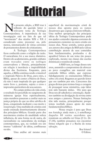 Batistas da CBB caminham a passos largos para a dominação clerical

                         Editorial                                                                               têm sido propaladas de muitas outras
                                                                                                                 maneiras. Por exemplo, a Junta de Missões
                                                                                                                 Nacionais, como se estivesse acima das
                                                                                                                 igrejas, levou a Convenção Batista Brasileira


 N
           a presente edição, a RSD traz à              superficial da movimentação cristã de                    a autorizar em assembléia que missionárias
           reflexão do querido leitor o                 nossos dias aponta para os rumos                         não pastoras batizassem e ministrassem a
           relevante tema da Teologia                   desastrosos que a igreja cristã tem trilhado.            Ceia. Nada contra, porém quem deveria
Contemporânea. A importância de sua                     Uma melhor apropriação das principais                    autorizar era a igreja em que a missionária
investigação está no fato de que tal                    idéias da Teologia Contemporânea pode                    estivesse atuando e não a Convenção. Em
“movimento” dos séculos XIX e XX é                      nos ajudar a entender algumas correntes de               outra ocasião, convocados pelo presidente,
considerado como precursor ou, pelo                     pensamento existentes no meio cristão em                 uma de nossas Convenções Estaduais,
menos, sistematizador de várias correntes               nossos dias. Nesse sentido, somos gratos                 praticou a Ceia, como se fosse uma grande
                                                                                                                 igreja batista e como se o presidente fosse o
de pensamentos dentro do cristianismo.                  aos autores dos artigos da RSD pela valiosa
                                                                                                                 seu pastor.
           A Teologia Contemporânea                     contribuição através de seus conteúdos
                                                                                                                         Agora, por último, aconteceu uma
ficou conhecida como a religião da razão.               bem fundamentados, profundos e de
                                                                                                                 manifestação escancarada de desejo de
O naturalismo foi a sua marca distintiva.               agradável leitura de um tema tão pouco
                                                                                                                 poder centralizado: O presidente da Ordem
Dentro do academicismo, grandes embates                 explorado, mesmo nas classes das escolas
                                                                                                                 dos Pastores Batistas do Brasil recomendou
eram travados entre os teólogos                         dominicais e reuniões de estudo.                                                                                 desvios doutrinários que estão acontecendo
                                                                                                                 às igrejas batistas que incluam em seus
conservadores e liberais, principalmente                           A RSD tem, ao longo desses sete                                                                       em nosso meio.
                                                                                                                 estatutos que somente poderão pastorear as
em relação à inerrância e inspirabilidade               anos, assumido o compromisso de oferecer                 ditas igrejas pastores que estejam inscritos                    Creio que só não deixamos de ser
divina das Escrituras. Enquanto, para                   ao povo evangélico um material com                       na OPBB. A desculpa é que, assim, se                    uma denominação batista por causa de
aqueles, a Bíblia continua sendo a imutável             conteúdo bíblico sólido, que expresse                    conseguiria conter “desmandos” que estão                muitos pastores heróis que continuam
e inspirada Palavra de Deus, para estes, a              fidedignamente os ensinamentos bíblicos                  acontecendo em nossas igrejas. Mas, que                 doutrinando as igrejas que pastoreiam,
Bíblia, apesar de conter a Palavra de Deus,             sobre a fé cristã. Rogamos ao querido leitor             desmandos são esses? Os desmandos                       conduzindo-as através do Novo
ela não é mais inspirada do que qualquer                que ore também por nós. Carecemos das                    escandalosos que temos presenciado são                  Testamento, firmando-as em Cristo Jesus,
outro livro e, portanto, sujeita a erros e              graças divinas para termos força e coragem               exatamente em nível de liderança de                     independentemente de toda essa liderança
impressões particulares de seus autores.                de prosseguir nesse ministério, cujo labor               instituições convencionais; os desvios                  que está ruindo juntamente com as
           No campo prático da vida cristã,             tem sido bastante árduo. Ore para que                    doutrinários mais gritantes saem de nossos              instituições convencionais que,
o resultado foi percebido no surgimento de              Deus nos dê sabedoria e orientação. Ajude-               Seminários e estão escritos em nossa                    convenhamos, são pára-eclesiásticas.
inúmeras igrejas frias espiritualmente,                 nos também na divulgação da revista entre                literatura oficial.                                             Se quisermos continuar sendo
cujos membros passaram a confiar mais na                seus amigos e pastores. Nossas limitações                        Ora, sabemos das manipulações                   batistas autênticos, devemos primar por
justiça própria do que na obra salvífica de             têm sido muitas, principalmente porque                   políticas que acontecem nas instituições                nossos princípios básicos, e um deles é a
Jesus, conquistada mediante a sua morte e               temos recebido pouco apoio do meio                       denominacionais, sabemos que a OPBB não                 independência das igrejas. Por isso tudo e
ressurreição. Uma multidão de cristãos está             fundamentalista bíblico.                                 está, de maneira nenhuma, isenta de                     muito mais, não devemos incluir nenhuma
sendo ensinada doutrinariamente distante                           Nossa oração é para que Deus                  manobras para colocação de determinados                 cláusula restritiva à independência das
dos princípios bíblicos. Grande parte dos               nos fortaleça ainda mais e, à semelhança                 elementos na direção ou nas direções                    igrejas nossos seus estatutos.
movimentos cristãos da atualidade sofreu                daqueles 80 varões sacerdotes que                        estaduais. Sabemos que logo começariam a
influência, de uma forma ou de outra, do                resistiram ao soberbo rei Uzias (2 Cr. 26:               haver rejeições de líderes formados em
racionalismo ou naturalismo da teologia                 17,18), também possamos nos encontrar                    Seminários que não são da CBB (que                                           Pr Dinelcir de Souza Lima
contemporânea, que, na verdade era um                   firmes nAquele que é a Rocha da nossa                    convenhamos, deixaram de ser batistas há                    Pastor da IGREJA BATISTA MEMORIAL DE BANGU
imenso “caldeirão” de idéias, conflituosas              salvação.                                                muito tempo), de líderes que não lêem na                    Diretor do SEMINÁRIO TEOLÓGICO BATISTA DO
                                                                                                                                                                                                            OESTE CARIOCA
ou não.                                                                                  Boa leitura!            cartilha de dominadores, de líderes que se
                                                                                                                                                                                      Diretor da EDITORA BATISTA BRASILEIRA
           Uma análise até mesmo mais                                                      O Editor.             levantam contra todos os desmandos e

..............................................................................................................
    2                                                                                                            ..............................................................................................................
                                                                                                                                                                                                                       23
 