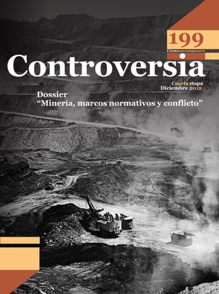 199 
Controversia Cientonoventaynueve 
Cuarta etapa 
Diciembre 2012 
Dossier 
“Minería, marcos normativos y conflicto” 
 