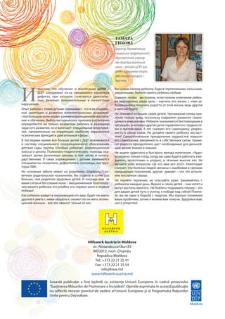 Тамара
                                                           Гикова
                                                           Директор, Муниципальное
                                                           специальное (коррекционное)
                                                           образовательное учрежде-
                                                           ние общеобразовательная
                                                           школа - детский сад №2 для
                                                           детей с нарушением опорно-
                                                           двигательного аппарата, г.
                                                           Тирасполь




И
           звестно, что обучение и воспитание детей с      Вы нужны своему ребенку. Будьте терпеливыми, сильными,
           ДЦП затруднено из-за смешанного характера       уверенными. Любите своего ребенка любым.
           дефекта, при котором сочетаются двигатель-      Главное, чтобы вы поняли, если полное излечение ребен-
           ные, речевые, познавательные и личностные       ка невозможно, ваша цель – научить его жизнь с этим за-
нарушения.                                                 болеванием и получать радость от этой жизни, ведь другой
Опыт работы с этими детьми показывает, что в их социаль-   у него не будет!
ной адаптации и развитии интеллектуальных возможно-        Не опекайте излишне своих детей. Чрезмерная опека при-
стей большую роль играет раннее коррекционное воспита-     носит только вред, поскольку подавляет развитие самоо-
ние и обучение. Выбор методических приемов воспитания      ценки и инициативы. Ребенок оказывается беспомощным в
определяется не только возрастом ребенка и решением        ситуациях, в которых другие дети справляются с трудностя-
задач его развития, но и включает специальные мероприя-    ми и проблемами. А это снижает его самооценку, уверен-
тия, направленные на коррекцию наиболее нарушенных         ность в своих силах. Не делайте своего ребенка несчаст-
психических функций и двигательной сферы.                  ным! Самостоятельное преодоление трудностей повысит
В последнее время все больше детей с ДЦП вовлекаются       его самооценку, уверенность в собственных силах, прине-
в систему специального (коррекционного) образования:       сет радость преодоления, даст необходимые для дальней-
детские сады, группы «Особый ребенок», коррекционные       шей жизни знания и навыки.
классы и школы. Психолого-педагогическую помощь ока-       Не ищите чудесного и быстрого метода излечения. «Чудо»
зывают детям различные центры, в том числе и негосу-       возможно только тогда, когда вы сами будете работать еже-
дарственные. В таких учреждениях с детьми занимаются       дневно, кропотливо и упорно, в течение многих лет. Не
специалисты: психологи, дефектологи, логопеды, инструк-    мучайте себя вопросом «За что мне все это?». Некоторые
торы ЛФК.                                                  считают, что болезни людей связаны с ошибками и грехами
Но основная забота лежит на родителях. Отдавать – из-      предыдущих поколений, другие думают – что это испыта-
вечное родительское назначение. Вы отдаете в сотни раз     ние посланное свыше.
больше, чем родители здоровых детей. И награда вам за      Не теряйте терпения, не опускайте руки. Занимайтесь с
ваши слезы и бессонные ночи – эмоциональное благополу-     ребенком каждый день. Верьте в своих детей – они хотят и
чие вашего ребенка, его улыбка, его первые шаги и первые   могут достичь многого. Не бойтесь поднимать планку – это
победы!                                                    для ваших детей путь к успеху, к победе над собой! Помни-
Как ребенок войдет в окружающий его мир, будет ли иметь    те, вы не одни в борьбе с недугом. Мы хорошо понимаем
друзей и уметь с ними общаться, сможет ли он жить полно-   ваши проблемы, хотим и можем вам помочь. Здоровья вам,
ценной жизнью – все это зависит только от вас.             сил и упорства!




                                          Hilfswerk Austria în Moldova
                                             str. Alexandru cel Bun 85
                                              MD2012, mun. Chişinău
                                                Republica Moldova
                                               Tel.: +373 22 21 25 41
                                               Fax: +373 22 21 25 54
                                                    info@hwa.md
                                            www.hilfswerk-austria.md

                 Această publicaţie a fost tipărită cu asistenţa Uniunii Europene în cadrul proiectului
                 “Susţinerea Măsurilor de Promovare a Încrederii”. Opiniile exprimate în această publicaţie
                 nu reflectă necesar punctul de vedere al Uniunii Europene şi al Programului Naţiunilor
                 Unite pentru Dezvoltare.
 