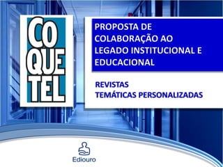 REVISTAS
TEMÁTICAS PERSONALIZADAS
PROPOSTA DE
COLABORAÇÃO AO
LEGADO INSTITUCIONAL E
EDUCACIONAL
 
