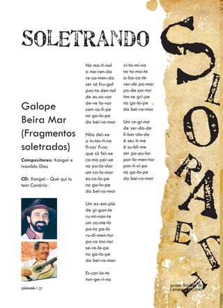 Soletrando
                          No ma-ti-nal     vi-ta-mi-na
                          a me-ren-da      no to-ma-te
                          re-co-men-da     a-ba-ca-te
                          ser só fru-gal   ver-de po-mar
                          pas-ta den-tal   po-de cor-tar
                          de es-co-var     tos-se gri-pe

Galope                    de-ve la-var
                          com co-li-pe
                                           no ga-lo-pe
                                           da bei-ra-mar
                          no ga-lo-pe
Beira Mar                 da bei-ra-mar    Um re-gi-me
                                           de ver-da-de
(Fragmentos               Não dei-xe       li-ber-da-de
                          o in-tes-ti-no   é seu ti-me
soletrados)               fi-car fi-no
                          que só fei-xe
                                           é su-bli-me
                                           ser po-pu-lar
Compositores: Xangai e    co-ma pei-xe     par-la-men-tar
Ivanildo Dias             no pa-la-dar     par-ti-ci-pe
                          um ca-la-mar     no ga-lo-pe
CD: Xangai - Qué qui tu   es-ca-lo-pe      da bei-ra-mar
tem Canário               no ga-lo-pe
                          da bei-ra-mar

                          Um ex-em-plo
                          de gi-gan-te
                          ru-mi-nan-te
                          um ca-me-lo
                          pa-ta pe-lo
                          ru-di-men-tar
                          pa-ra ma-tar
                          se-re-le-pe
                          no ga-lo-pe
                          da bei-ra-mar

                          Es-car-la-te
                          tan-ge-ri-na
                                                            Revista Brasileira de
Soletrando | 27                                             Literatura de Cordel
 