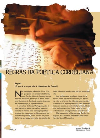 Regras da poéetica cordeliana
         Regras
         (O que é e o que não é Literatura de Cordel)



         N        ão é qualquer folheto de 11cm X 16
                  cm que pode ser considerado Literatu-
                  ra de Cordel. Além do formato com as
         medidas indicadas, para que se possa consid-
         erar Literatura de Cordel, é preciso observar,
                                                          bolo, tábuas de marés, fases da lua, horóscopo,
                                                          etc.
                                                             Aqui no Nordeste brasileiro, é que ela se
                                                          tornou forma de Literatura mesmo, ao definir-
                                                          se, não só a forma dos folhetos, como também
         em primeiro lugar, o aspecto literário.          a temática, as regras poéticas, o fato de serem
            A Literatura de Cordel Portuguesa, não é      todos em poesia, a criatividade, fantasiosidade
         bem literatura, pois o que definiu mesmo o       das histórias descritas. Enfim, todas as car-
         formato do folheto foi a tecnologia gráfica      acterísticas de um segmento de arte literária.
         precária da época, mas os folhetos tanto po-        Diferenças entre a Literatura de Cordel Por-
         diam trazer poemas, como escritos em prosa,      tuguesa e a Literatura de Folhetos dita Litera-
         da forma que poderiam tratar de receitas de      tura de Cordel Nordestina




                                                                                       Revista Brasileira de
 Artigo | 30                                                                           Literatura de Cordel
 