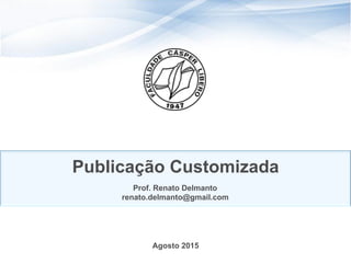 Agosto 2015
Publicação Customizada
Prof. Renato Delmanto
renato.delmanto@gmail.com
 