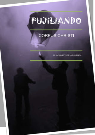 PUJILIANDO




               PUJILIANDO
                CORPUS CHRISTI



                     EL SACRAMENTO DE LA EUCARISTÍA




Octubre 2011
 