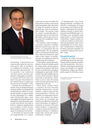 Capa
12
cação não for bem sucedida. Em
uma rede de contatos, uma mesma
informação pode sofrer alterações
ao longo do caminho de uma ne-
gociação por conta de interpreta-
ções erradas. Até mesmo a falta
de criação é ocasionada pela co-
municação ruim. Se você não tiver
liberdade e clareza para trocar in-
formação, fica complicado , exem-
plifica Sirley.
Do contrário, criam-se feudos e
as pessoas começam a trabalhar
olhando somente para seus ob-
jetivos, e a organização fica em
segundo plano. Em um ambiente
onde a comunicação não funciona
bem, falta direcionamento para
onde se deve seguir e os proble-
mas que vão surgindo no meio do
caminho não são resolvidos.
Essas falhas causam desenten-
dimento. Perda de trabalho, perda
de tempo, gastos desnecessários,
rusgas entre as pessoas. Tudo fruto
de uma comunicação incompleta,
inadequada ou apressada , diz Mi-
narelli. Uma regra simples para ter
sucesso nessa situação é ajustar
nossa fala ao interlocutor. Comu-
nicar-se com o outro do mesmo
modo com que gostaria que ele se
comunicasse com você.
Flávio Souza, Trainer Couch
e consultor da Você Vencedor
Soluções Empresariais, ressalta
também o aspecto negocial dos
relacionamentos. Vivemos um
cotidiano de negociação intermi-
tente e nem sempre nos damos
conta disso. Os resultados que
obtemos nas diferentes esferas de
nossa vida podem ser ligados di-
retamente ao sucesso ou fracasso
dessas relações. A negociação é
o aspecto central do processo de
tomada de decisão e é utilizada o
tempo todo, mesmo que incons-
cientemente , comenta.
O Administrador Luiz Carlos
Marques Ricardo, conselheiro do
CRA-SP e coordenador do Grupo
de Excelência de Estudos de Me-
diação e Arbitragem do Conselho,
também enxerga a relação inter-
pessoal como facilitador para o ne-
tworking e, por conseguinte, para
negociações e relacionamentos
corporativos. Quanto melhor for
a rede de contatos na atual socie-
dade da informação, maior será a
possibilidade de sucesso comer-
cial, considerando as dimensões
de futuro, presente e passado e as
constantes mudanças dos merca-
dos , avalia.
O papel do gestor
O gestor, ou o líder, tem papel
determinante dentro de uma orga-
nização também quando pensamos
em relacionamentos. Uma boa e
eficiente comunicação interpessoal
requer um exemplo a ser seguido.
É justamente a figura que desem-
penha papel de liderança quem
networking. A desenvoltura na
comunicação ajuda de uma ma-
neira geral. Seja no feedback,
na condução de reuniões ou na
hora de fazer apresentações. Se
eu aprender a me comunicar
com mais clareza, precisão, ade-
quando a linguagem ao público,
a comunicação ficará mais uni-
forme. Faz parte da missão do lí-
der também checar se aquilo que
ele passou foi entendido , conta.
A questão do entendimento, in-
clusive, torna-se fundamental para
não gerar ruídos. As consequências
ocasionadas por falhas na comu-
nicação podem ser graves dentro
de uma organização. Se o colabo-
rador não entender algo e conti-
nuar agindo da mesma maneira ou
repassando uma informação equi-
vocada, uma bola de neve pode se
formar e impactar negativamente
nos resultados. O nível do pro-
blema poderá evoluir e se tornar
quase ou totalmente irreversível.
A estratégia da empresa pode
ser comprometida se a comuni-
José Augusto Minarelli diz que a boa
comunicação é objetiva, curta e organizada
Administrador Luiz Carlos Marques Ricardo,
conselheiro do CRA-SP
 