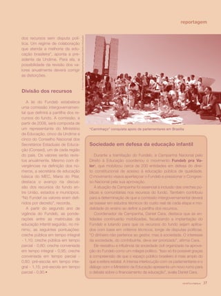 reportagem




                                      © Marcelo Vittorino (Campanha Nacional pelo Direito à Educação)
dos recursos sem disputa polí-
tica. Um regime de colaboração
que atenda a melhoria da edu-
cação brasileira”, aponta a pre-
sidente da Undime. Para ela, a
possibilidade da revisão dos va-
lores anualmente deverá corrigir
as distorções.



Divisão dos recursos

   A lei do Fundeb estabelece
uma comissão intergovernamen-
tal que definirá a partilha dos re-
cursos do fundo. A comissão, a
partir de 2008, será composta de
um representante do Ministério                                                                          “Carrinhaço” conquista apoio de parlamentares em Brasília
da Educação, cinco da Undime e
cinco do Conselho Nacional dos
Secretários Estaduais de Educa-                                                                         Sociedade em defesa da educação infantil
ção (Consed), um de cada região
do país. Os valores serão revis-                                                                           Durante a tramitação do Fundeb, a Campanha Nacional pelo
tos anualmente. Mesmo com di-                                                                           Direito à Educação coordenou o movimento Fundeb pra Va-
vergências na definição dos nú-                                                                         ler!, que mobilizou cerca de 200 entidades em defesa do direi-
meros, a secretária de educação                                                                         to constitucional de acesso à educação pública de qualidade.
básica do MEC, Maria do Pilar,                                                                          O movimento visava aperfeiçoar o Fundeb e pressionar o Congres-
destaca o avanço na discus-                                                                             so Nacional pela sua aprovação.
são dos recursos do fundo en-                                                                              A atuação da Campanha foi essencial à inclusão das creches pú-
tre União, estados e municípios.                                                                        blicas e comunitárias nos recursos do fundo. Também contribuiu
“No Fundef os valores eram defi-                                                                        para a determinação de que a comissão intergovernamental deverá
nidos por decreto”, recorda.                                                                            se basear em estudos técnicos do custo real de cada etapa e mo-
   A partir do segundo ano de                                                                           dalidade do ensino ao definir a partilha dos recursos.
vigência do Fundeb, as ponde-                                                                              Coordenador da Campanha, Daniel Cara, destaca que as en-
rações entre as matrículas da                                                                           tidades continuarão mobilizadas, fiscalizando a implantação do
educação infantil seguirão, no mí-                                                                      Fundeb e lutando para que os recursos do fundo sejam aplica-
nimo, as seguintes pontuações:                                                                          dos com base em critérios técnicos, longe de disputas políticas.
creche pública em tempo integral                                                                        “O dinheiro não pertence ao gestor, mas à sociedade. O interesse
- 1,10; creche pública em tempo                                                                         da sociedade, do contribuinte, deve ser priorizado”, afirma Cara.
parcial - 0,80; creche conveniada                                                                          Ele ressaltou a influência da sociedade civil organizada na aprova-
em tempo integral - 0,95; creche                                                                        ção do Fundeb como um milagre político. “Isso só foi possível graças
conveniada em tempo parcial -                                                                           à compreensão de que o espaço público brasileiro é mais amplo do
0,80; pré-escola em tempo inte-                                                                         que a esfera estatal. A intensa interlocução com os parlamentares e o
gral - 1,15; pré-escola em tempo                                                                        diálogo com o Ministério da Educação apresenta um novo rumo para
parcial - 0,90.•                                                                                        o debate sobre o financiamento da educação”, avalia Daniel Cara.

                                                                                                                                                                 revista criança   37
 