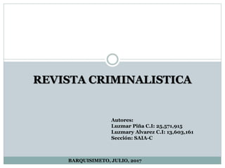 Autores:
Luzmar Piña C.I: 25,571,915
Luzmary Alvarez C.I: 13,603,161
Sección: SAIA-C
BARQUISIMETO, JULIO, 2017
REVISTA CRIMINALISTICA
 