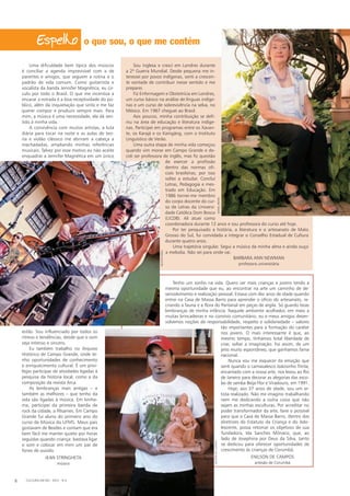 Tenho um sonho na vida. Quero ver mais crianças e jovens tendo a
mesma oportunidade que eu, ao encontrar na arte um caminho de de-
senvolvimento e realização pessoal. Estava com dez anos de idade quando
entrei na Casa de Massa Barro para aprender o ofício do artesanato, re-
criando a fauna e a flora do Pantanal em peças de argila. Só guardo boas
lembranças de minha infância. Naquele ambiente acolhedor, em meio a
muitas brincadeiras e no convívio comunitário, eu e meus amigos desen-
volvemos noções de responsabilidade, respeito e solidariedade – valores
tão importantes para a formação do caráter
nos jovens. O mais interessante é que, ao
mesmo tempo, tínhamos total liberdade de
criar, soltar a imaginação. Foi assim, de um
jeito muito espontâneo, que ganhamos fama
nacional.
Nunca vou me esquecer da emoção que
senti quando o carnavalesco Joãosinho Trinta,
encantado com a nossa arte, nos levou ao Rio
de Janeiro para decorar as alegorias das esco-
las de samba Beija-Flor e Viradouro, em 1991.
Hoje, aos 37 anos de idade, sou um ar-
tista realizado. Não me imagino trabalhando
nem me dedicando a outra coisa que não
sejam as minhas esculturas. Por acreditar no
poder transformador da arte, farei o possível
para que a Casa de Massa Barro, dentro das
diretrizes do Estatuto da Criança e do Ado-
lescente, possa retomar os objetivos de sua
fundadora, Ida Sanches Mônaco, que, ao
lado de Josephina por Deus da Silva, tanto
se dedicou para oferecer oportunidades de
crescimento às crianças de Corumbá.
Enilson de Campos
artesão de Corumbá
Sou inglesa e cresci em Londres durante
a 2ª Guerra Mundial. Desde pequena me in-
teressei por povos indígenas, senti a crescen-
te vontade de contribuir nesse sentido e me
preparei.
Fiz Enfermagem e Obstetrícia em Londres,
um curso básico na análise de línguas indíge-
nas e um curso de sobrevivência na selva, no
México. Em 1967 cheguei ao Brasil.
Aos poucos, minha contribuição se defi-
niu na área de educação e literatura indíge-
nas. Participei em programas entre os Xavan-
te, os Karajá e os Kaingáng, com o Instituto
Linguístico de Verão.
Uma outra etapa de minha vida começou
quando vim morar em Campo Grande e de-
cidi ser professora de inglês, mas fiz questão
de exercer a profissão
dentro das normas ofi-
ciais brasileiras, por isso
voltei a estudar. Concluí
Letras, Pedagogia e mes-
trado em Educação. Em
1986 tornei-me membro
do corpo docente do cur-
so de Letras da Universi-
dade Católica Dom Bosco
(UCDB). Ali atuei como
coordenadora durante 12 anos e sou professora do curso até hoje.
Por ter pesquisado a história, a literatura e o artesanato de Mato
Grosso do Sul, fui convidada a integrar o Conselho Estadual de Cultura
durante quatro anos.
Uma trajetória singular. Segui a música da minha alma e ainda ouço
a melodia. Não sei para onde vai.
Barbara Ann Newman
professora universitária
Uma dificuldade bem típica dos músicos
é conciliar a agenda imprevisível com a de
parentes e amigos, que seguem a rotina e o
padrão de vida comum. Como guitarrista e
vocalista da banda Jennifer Magnética, eu cir-
culo por todo o Brasil. O que me incentiva a
encarar a estrada é a boa receptividade do pú-
blico, além da inquietação que sinto e me faz
querer compor e produzir sempre mais. Para
mim, a música é uma necessidade, ela dá sen-
tido à minha vida. 
A convivência com muitos artistas, a luta
diária para tocar na noite e as aulas de teo­
ria e violão clássico me abriram a cabeça a
machadadas, ampliando minhas referências
musicais. Talvez por esse motivo eu não aceite
enquadrar a Jennifer Magnética em um único
estilo. Sou influenciado por todos os
ritmos e tendências, desde que o som
seja intenso e sincero.
Eu também trabalho no Arquivo
Histórico de Campo Grande, onde te-
nho oportunidades de conhecimento
e enriquecimento cultural. É um privi-
légio participar de atividades ligadas à
pesquisa da história local, como a da
composição da revista Arca.
As lembranças mais antigas – e
também as melhores – que tenho da
vida são ligadas à música. Em Ivinhe-
ma, participei da primeira banda de
rock da cidade, a Pêsames. Em Campo
Grande fui aluno do primeiro ano do
curso de Música da UFMS. Meus pais
gostavam de Beatles e contam que era
bem fácil me manter quieto por horas
seguidas quando criança: bastava ligar
o som e colocar em mim um par de
fones de ouvido. 
Jean Stringheta
músico
o que sou, o que me contém
CULTURA EM MS - 2012 - N.58
Danielreino
miltondecampos
heltonperez
 