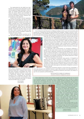 CULTURA EM MS - 2012 - N.5 9
Foi no Pantanal, especificamente no Refúgio Ecológico Caiman, que nos encontramos pela
primeira vez. A paixão que ele tinha pelo Pantanal me contagiou. Troquei a correria e o baru-
lho de São Paulo, onde trabalhava, pela paz e o canto das aves, que já faziam parte da vida do
Daniel há pelo menos três anos, depois de algum tempo atuando com ecoturismo em Ribeirão
Preto (SP). Foi natural a convergência de nossos interesses pela natureza
e o ecoturismo. Em 1999 deixamos o Pantanal e, junto com um amigo,
rodamos quase cinco meses de bicicleta pelo litoral nordestino e, enfim,
estávamos prontos para morar em Bonito, cidade que adotamos desde
então. Foi aqui que nosso trabalho como guias de turismo, biólogos e
consultores ambientais começou. Logo a vocação para a fotografia de
natureza traçou novos caminhos para o Daniel, que se tornou um dos
guias e produtores mais requisitados por revistas nacionais e internacio-
nais, fotógrafos e cinegrafistas.
Eu aprofundei meus conhecimentos na consultoria ambiental e,
quando me dei conta, tinha as aves como foco profissional e também
do meu prazer, realizando inventários em propriedades rurais, sítios tu-
rísticos e reservas particulares. A observação de aves dominou meu tra-
balho. Tornei-me uma das principais especialistas nessa área, ajudando
a fortalecer uma atividade sustentável com grande potencial no Brasil,
especialmente em Mato Grosso do Sul.
Aqui nós fortalecemos novamente nossa parceria. A fotografia de
natureza está em pleno crescimento no Brasil, sendo as aves o prin-
cipal atrativo, assim como as onças e os mergulhos em nossas águas
cristalinas. Entender isso foi fundamental para unirmos nossos talentos
e prazeres na criação da Photo in Natura, empresa cujo foco é a realiza-
ção de roteiros para observação de vida silvestre, fotografia e cursos em
ambiente natural.
Proporcionar momentos especiais é nossa forma de compartilhar o
amor pela natureza com visitantes e alunos e, quem sabe, torná-los novos defensores da con-
servação desses locais de beleza única e importância ambiental imensurável. Esse desejo é o
que nos une, pessoal e profissionalmente.
Tietta Pivatto e Daniel De Granville
consultora ambiental e fotógrafo de natureza
Estou onde estiver a música. Sou a mesma quando me apresento embaixo de uma árvore
ou em grandes centros de convenções, como o Palastampa, em Turim, na Itália. Já toquei
para crianças, presidiários, sem-terra, em festas e bailes, grandes congressos e para pessoas
de todo tipo. Ao completar 60 anos, sinto-me realizada como representante da cultura sul-
-mato-grossense, sabendo que há um longo caminho a ser feito. Coloco minha arte – música
e literatura – a serviço das pessoas. Esse meu
jeito de encarar a profissão tem raízes profun-
das com a coerência ao “desimportante”. 
Sempre fui atraída pelo inusitado. Quan-
do tinha 15 anos, não gostava de ver as vitri-
nes da rua 14 de Julho como as meninas de
minha idade. Já era apaixonada por cinema,
conhecia Ingmar Bergman, Fellini, Buñuel,
Glauber Rocha. Lia Kafka e André Gide... O
que eu mais gostava de fazer? Percorrer os
bairros, comendo poeira, visitando pessoas
carentes junto com minha sanfona e na com-
panhia da Irmã Sílvia Vecellio.
Quero que minhas canções sejam um ele-
mento positivo na vida de todos que estiverem
em sintonia comigo, da mesma maneira que o
meu trabalho na literatura, ao qual pretendo
me dedicar cada vez mais daqui pra frente.
LENILDE RAMOS
musicista e escritora
Sou apaixonada por arte desde que nasci.
Quando era criança, ficava admirando os afres-
cos da capela do Colégio Auxiliadora, onde es-
tudei. Era também fascinada pelas capas dos
discos de música clássica com ilustrações de
pinturas medievais e renascentistas do meu pai
e do meu avô Frederico Soares, violinista. Cam-
po Grande era muito pequena.
Estudei Artes Visuais e concluí especializa-
ção em Artes na Educação. Dei aulas na Univer-
sidade para o Desenvolvimento do Estado e da
Região do Pantanal (Uniderp) até montar meu
ateliê e perceber que a arte contemporânea é
inteligente demais e exige, além de talento, pes-
quisa e dedicação. Hoje estou em intensa fase
de criatividade e produção. Há três anos tenho
passado temporadas de pelo menos um mês
em Paris, onde o contato com todos os tipos
de arte supre a minha curiosidade e carência de
convívio com este universo.
Minha produção artística acontece em fa-
ses. Na atual, predominam a cor vermelha e o
tema urbano, presentes em minhas pinturas e
desenhos desde 2007. Enquanto estou criando
não tento controlar as pinceladas nem minha
imaginação. Aprendi a valorizar os erros, pois
as experiências estéticas mais interessantes
acontecem com o inesperado. Por outro lado,
sou detalhista ao montar uma produção, como
a que estou preparando para expor no Museu
Nacional de Belas Artes, em Niterói.
Zilá Soares
artista plástica
CULTURA EM MS - 2012 - N.5 9
Danielreino
Danielreino
ARQUIVOPESSOAL
 