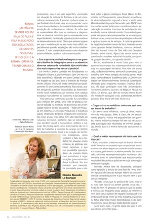 ecoturística, mas é um caso específico, construído
em situação de cultura de fronteira e de um coro-
nelismo remanescente. É preciso conhecer essas es-
pecificidades territoriais para se compreender como
foram desenvolvidas as formas de solidariedade e de
produção de conhecimento coletivo. Eu acho que
as universidades têm que se predispor a diagnos-
ticar os diversos territórios para compreender suas
especificidades, facilitando a condução de iniciativas
de desenvolvimento local. Claro que existem lugares
em que a mobilização vai ser muito mais difícil, es-
pecialmente quando as relações são muito subalter-
nizadas. É mais complicado nesses casos despertar
potencialidades, quebrar culturas enraizadas.
– Sua trajetória profissional registra um gran-
de trabalho de integração entre a academia e
diversos setores da sociedade. Que atividades
são mais expressivas nessa trajetória?
– Em minha carreira comecei me fortalecendo na
Geografia Urbana e, por formação, com um veio na
área econômica. Quando vim para Campo Grande
me engajei na luta para criar o Instituto de Planeja-
mento Urbano (Planurb), onde permaneci por prati-
camente 15 anos como conselheira. Mais tarde, aca-
bei abraçando questões relacionadas ao desenvolvi-
mento local, fortalecida por contatos com colegas
europeus e canadenses da Economia e da Geografia.
Esse percurso continuou quando fui convidada
para integrar, em 2003, uma rede de pesquisa na-
cional sediada no Instituto de Economia da Univer-
sidade Federal do Rio de Janeiro – Rede de Pesqui-
sa em Sistemas e Arranjos Produtivos e Inovativos
Locais (RedeSist). Embora predominem economis-
tas nesse grupo, meu olhar tem sido sobretudo de
natureza territorial, portanto não só econômico,
mas também social e humanístico, político e cul-
tural. De minha parte, acho interessante não só o
fato de trabalhar a questão do arranjo no âmbito
do desenvolvimento local e da criação de territó-
rios inteligentes, como
também o fato de a Re-
deSist ter atuação muito
próxima às políticas pú-
blicas nacionais, o que
nos possibilita oportuni-
dades de contato direto
com ministérios e orga-
nizações governamentais
dessa instância. No ano
passado, por exemplo,
fui convidada para o de-
bate sobre o plano estratégico Brasil Maior, do Mi-
nistério do Planejamento, para discutir as políticas
de desenvolvimento regional e local, e ainda pelo
Ministério da Integração Nacional e pelo BNDES nas
discussões iniciais feitas pelos ministérios sobre a er-
radicação da miséria. Esse tipo de participação tem
ampliado minha visão de mundo. Essa rede de pes-
quisa tem procurado compreender os arranjos pro-
dutivos locais, tanto na área de produção industrial
e agrícola como na de serviços. A cultura geradora
de negócios também serviu de foco, levando-se em
conta grandes festas brasileiras, como o carnaval,
Sírio de Nazaré, Festa de São João em Campina
Grande, entre outras. Agora nós vamos entrar na
questão do complexo industrial da saúde, um gran-
de gargalo brasileiro, um grande desafio.
Então, atualmente é muito forte para mim a
questão dos arranjos dos sistemas produtivos locais,
vista na abordagem territorial. Mas tem um outro
lado, o desenvolvimento territorial sustentável, que
trabalho com meus colegas de outros países. Hoje
estou como diretora acadêmica pela UCDB em um
master em Desenvolvimento Territorial Sustentável,
oferecido pelo programa europeu Erasmus Mun-
dus, do qual participam mais três universidades
(Sorbonne, de Paris, Louvain, na Bélgica e Pádua, na
Itália). Os alunos, que vêm do mundo inteiro, ficam
seis meses em cada país e nós, professores, também
giramos. Essa troca tem sido muito rica.
– O que a faz se mobilizar tanto em prol des-
sas áreas de trabalho?
– Eu tenho uma influência, como já disse, muito
forte do meu grupo, além, é claro, de um pensa-
mento próprio. Nunca me enquadrei em um parti-
do, minha militância sempre foi em sala de aula e
pela publicação dos resultados de minhas pesqui-
sas. Penso que é a minha forma de transformar o
mundo.
– Qual a maior recompensa de toda essa de-
dicação?
– Bom, em parte, o retorno que os alunos têm me
dado. A maior recompensa que um professor tem é
quando um aluno segue um caminho similar ao seu
e o supera, pelo menos academicamente. Por outro
lado, sinto-me recompensada pelas mudanças ob-
servadas junto às coletividades que estudo e pelos
resultados das políticas públicas em cuja elaboração
tenho participação.
Abrindo minha tese de doutorado, coloquei
como epígrafe o trecho de uma fala de “meu mes-
tre” Ignácio de Mourão Rangel. Retirei de uma en-
trevista concedida por ele e que resume bem o que
penso a respeito:
“Muitas coisas que eu gostaria de fazer, mas se
eu não fizer não se vai perder grande coisa não. /
Atrás de mim há gerações de pessoas que eu ajudei
a formar, por enquanto essas pessoas se referem a
mim com uma espécie de respeito reverencial e se
embaraçam ao se referir ao meu trabalho. / Quando
eu faltar elas terão maior desembaraço e vão dizer
muito mais coisas do que estão dizendo agora.”
Acho que é isso... A gente passa por aqui e tem
que deixar sementes boas...
É graduada em Geografia pela Unesp (1970), com mestrado em Geografia (Geografia Humana-
-Urbana) pela USP (1979) e doutorado em Geografia (Desenvolvimento Regional) pela Unesp
– Presidente Prudente (2000). Tem experiência na área de Geografia, com ênfase em Desenvolvi-
mento Local/Regional e Geografia Urbana, atuando principalmente nos temas: desenvolvimen-
to local, desenvolvimento territorial, cidade e arranjo produtivo local. Atualmente é professora
titular do mestrado em Desenvolvimento Local da UCDB – Campo Gran­de-MS, coordenadora
científica da Acteurs Pratiques Recherches Européennes Internationales pour le Développement
Durable (APREIS-França) e pesquisadora da Rede de Pesquisa em Sistemas Produtivos e Inova-
tivos Locais (REDESIST- UFRJ). É membro associada da Association Science Regional de Langue
Fran­çaise (ASRDLF) e titular de cadeira do Instituto Histórico e Geográfico de Mato Grosso do
Sul (IHGMS). É coordenadora pelo Brasil de um mestrado internacional em Desenvolvimento
Ter­ritorial Sustentável pelo Programa Erasmus Mundus com três universidades europeias (Sor­
bonne-Paris 1, Louvain-Bélgica e Pádua-Itália).
Cleonice Alexandre
Le Bourlegat
Entrevista a Marília Leite
e Fabio Pellegrini.
Fotos de Daniel Reino
(p. 10 e 18) e arquivo
Cleonice Le Bourlegat.
minha
militância
sempre foi em
sala de aula e
pela publicação
dos resultados
de minhas
pesquisas.
Penso que é a
minha forma de
transformar o
mundo.
CULTURA EM MS - 2012 - N.518
 