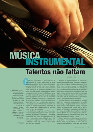 O
CULTURA EM MS - 2012 - N.5 19
O músico Otávio Neto, 37 anos, com mais de
duas décadas de carreira, participante de varia-
dos projetos sonoros, tem um sonho: imagina um
grande festival de música instrumental realizado
em Mato Grosso do Sul. Um evento com som,
palco, iluminação de qualidade, oferecendo con-
dições para que músicos locais possam se revezar,
mostrando domínio técnico, sensibilidade e, acima
de tudo, criatividade durante as apresentações.
Otávio é categórico: “Há uma cena de música ins-
trumental em Mato Grosso do Sul que ainda não
se tornou tão visível por falta de uma promoção
que sirva de vitrine para os músicos que se dedicam
a esse tipo de proposta”. Na lógica construída pelo
músico, os projetos instrumentais acontecem de
forma isolada, sem integração entre si, principal-
mente na hora de divulgá-los.
No tal festival imaginado por Otávio, se por
um lado os holofotes jogariam luzes apenas nas
propostas musicais que dispensariam a palavra nas
composições, por outro não haveria fronteira de
ritmos e estilos: o jazz fusion dialogaria com o cha-
mamé, o rock progressivo com a MPB, o baião com
o bebop e o choro com a polca paraguaia. Seria
uma festa sem fronteiras.
Música
Talentos não faltam
Instrumental
No início do segundo semestre de 2012, quan-
do este texto ganha forma, o festival é ainda ape-
nas um sonho. Não há nada formalizado em torno
dele – nem mesmo um projeto no papel. É algo
ainda no campo da idealização. No entanto, se
por acaso a ideia recebesse condição de realização,
quais seriam os músicos que participariam dele, por
quais motivos deveriam entrar, quais as credenciais
de cada um? Como curadores do hipotético festi-
val, fomos atrás de alguns nomes que apostam na
música instrumental sul-mato-grossense.
A conversa com o dono da ideia do festival é
o primeiro passo para descobrir os tais nomes. De
início, surge a pergunta: existe música instrumen-
tal no estado? Otávio Neto não titubeia: “Sim, com
certeza. E não é de hoje. Lembro que há uns 20
anos ia ao Teatro Dom Bosco assistir ao Miguel Tat-
ton se apresentar. Era algo muito bom. Inspirador
mesmo. Porém, era uma coisa esporádica, não ha-
via continuidade por falta de incentivo, acho que
eram promoções que ficavam inibidas”.
Miguel Tatton, na verdade, existiu somente em
um projeto: o primeiro disco autoral lançado pelo
músico Jaime Miguel Barrero, 58 anos, mais co-
nhecido como Miguelito. O ano era 1992, época
Por Oscar Rocha
Domínio técnico,
sensibilidade,
criatividade.
embora ainda
não seja tão
visível EM ms,
a música
instrumental
abre espaço e
tem qualidade
para ampliar
plateias.
foto de abertura:
allison ishy
 