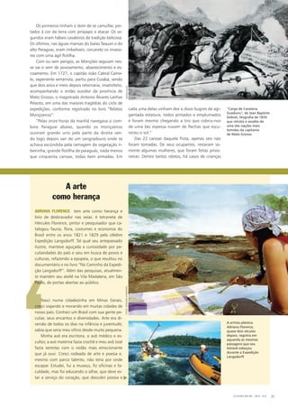 ‘
A arte
como herança
Adriana Florence tem arte como herança e
brio de desbravador nas veias: é tetraneta de
Hércules Florence, pintor e pesquisador que ca-
talogou fauna, flora, costumes e economia do
Brasil entre os anos 1821 e 1829 pela célebre
Expedição Langsdorff. Tal qual seu antepassado
ilustre, manteve aguçada a curiosidade por pe-
culiaridades do país e saiu em busca de povos e
culturas, refazendo a epopeia, o que resultou no
documentário e no livro “No Caminho da Expedi-
ção Langsdorff”. Além das pesquisas, atualmen-
te mantém seu ateliê na Vila Madalena, em São
Paulo, de portas abertas ao público.
Nasci numa cidadezinha em Minas Gerais,
cresci viajando e morando em muitas cidades de
nosso país. Conheci um Brasil com sua gente pe-
culiar, seus encantos e diversidades. Arte era di-
versão de todos os dias na infância e juventude;
sabia que seria meu ofício desde muito pequena.
Minha avó era escritora, o avô médico e es-
cultor, a avó materna fazia crochê e meu avô José
fazia serestas com o violão mais emocionante
que já ouvi. Cresci rodeada de arte e poesia e,
mesmo com parco talento, não teria por onde
escapar. Estudei, fui a museus, fiz oficinas e fa-
culdade, mas foi educando o olhar, que deve es-
tar a serviço do coração, que descobri poesia e
Os primeiros tinham o dom de se camuflar, pin-
tados à cor da terra com jenipapo e atacar. Os se-
gundos eram hábeis cavaleiros de tradição belicosa.
Os últimos, nas águas mansas do baixo Taquari e do
alto Paraguai, eram imbatíveis, cercando os invaso-
res com uma ágil flotilha.
Com ou sem perigos, as Monções seguiam nes-
se vai e vem de povoamento, abastecimento e es-
coamento. Em 1727, o capitão João Cabral Came-
lo, experiente sertanista, partiu para Cuiabá, sendo
que dois anos e meio depois retornaria, insatisfeito,
acompanhando o então ouvidor da província de
Mato Grosso, o magistrado Antonio Álvares Lanhas
Peixoto, em uma das maiores tragédias do ciclo de
expedições, conforme registrado no livro “Relatos
Monçoeiros”:
“Pelas onze horas da manhã navegava o com-
boio Paraguai abaixo, quando os monçoeiros
ouviram grande urro pela parte da direita ven-
do logo depois sair de um sangradouro onde se
achava escondida pela ramagem da vegetação ri-
beirinha, grande flotilha de paiaguás, nada menos
que cinquenta canoas, todas bem armadas. Em
cada uma delas vinham dez a doze bugres de agi-
gantada estatura, todos pintados e emplumados
e foram mesmo chegando a tiro que cobriu-nos
de uma tão espessa nuvem de flechas que escu-
receu o sol.”
Das 22 canoas daquela frota, apenas seis não
foram tomadas. De seus ocupantes, restaram so-
mente algumas mulheres, que foram feitas prisio-
neiras. Dentre tantos relatos, há casos de crianças
A artista plástica
Adriana Florence,
quase dois séculos
depois, registra em
aquarela as mesmas
paisagens que seu
tetravô esboçou
durante a Expedição
Langsdorff.
“Carga de Cavalaria
Guaikuru“, de Jean Baptiste
Debret, litografia de 1834
que retrata o assalto de
uma das nações mais
temidas da capitania
de Mato Grosso.
CULTURA EM MS - 2012 - N.5 31
fotos:adrianogambariniReprodução
u
 