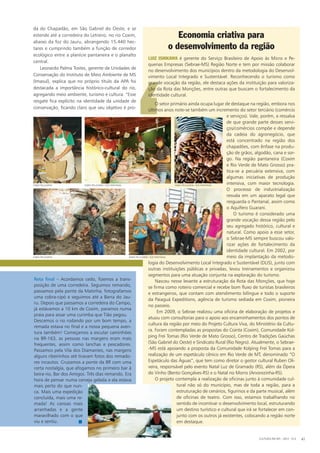 ‘
Luiz Ishikawa é gerente do Serviço Brasileiro de Apoio às Micro e Pe-
quenas Empresas (Sebrae-MS) Região Norte e tem por missão colaborar
no desenvolvimento dos municípios dentro da metodologia do Desenvol-
vimento Local Integrado e Sustentável. Reconhecendo o turismo como
grande vocação da região, ele destaca ações da instituição para valoriza-
ção da Rota das Monções, entre outras que buscam o fortalecimento da
identidade cultural.
O setor primário ainda ocupa lugar de destaque na região, embora nos
últimos anos note-se também um incremento do setor terciário (comércio
e serviços). Vale, porém, a ressalva
de que grande parte desses servi-
ços/comércios compõe e depende
da cadeia do agronegócio, que
está concentrado na região dos
chapadões, com ênfase na produ-
ção de grãos, algodão, cana e sor-
go. Na região pantaneira (Coxim
e Rio Verde de Mato Grosso) pra-
tica-se a pecuária extensiva, com
algumas iniciativas de produção
intensiva, com maior tecnologia.
O processo de industrialização
resvala em um aparato legal que
resguarda o Pantanal, assim como
o Aquífero Guarani.
O turismo é considerado uma
grande vocação dessa região pelo
seu agregado histórico, cultural e
natural. Como apoio a esse setor,
o Sebrae-MS sempre buscou valo-
rizar ações de fortalecimento da
identidade cultural. Em 2002, por
meio da implantação da metodo-
logia do Desenvolvimento Local Integrado e Sustentável (DLIS), junto com
outras instituições públicas e privadas, levou treinamentos e organizou
segmentos para uma atuação conjunta na exploração do turismo.
Nasceu nesse levante a estruturação da Rota das Monções, que hoje
se firma como roteiro comercial e recebe bom fluxo de turistas brasileiros
e estrangeiros, que contam com atendimento bilíngue e todo o suporte
da Paiaguá Expeditions, agência de turismo sediada em Coxim, pioneira
no passeio.
Em 2009, o Sebrae realizou uma oficina de elaboração de projetos e
atuou com consultorias para o apoio aos encaminhamentos dos pontos de
cultura da região por meio do Projeto Cultura Viva, do Ministério da Cultu-
ra. Foram contempladas as propostas do Cointa (Coxim), Comunidade Kol-
ping Frei Tomas (Rio Verde de Mato Grosso), Centro de Tradições Gaúchas
(São Gabriel do Oeste) e Sindicato Rural (Rio Negro). Atualmente, o Sebrae-
-MS está apoiando a proposta da Comunidade Kolping Frei Tomas para a
realização de um espetáculo cênico em Rio Verde de MT, denominado “O
Espetáculo das Águas”, que tem como diretor o gestor cultural Ruben Oli-
veira, responsável pelo evento Natal Luz de Gramado (RS), além da Ópera
do Vinho (Bento Gonçalves-RS) e o Natal no Morro (Arvorezinha-RS).
O projeto contempla a realização de oficinas junto à comunidade cul-
tural não só do município, mas de toda a região, para a
estruturação de cenários, figurinos e da parte musical, além
de oficinas de teatro. Com isso, estamos trabalhando no
sentido de incentivar o desenvolvimento local, estruturando
um destino turístico e cultural que irá se fortalecer em con-
junto com os outros já existentes, colocando a região norte
em destaque.
da do Chapadão, em São Gabriel do Oeste, e se
estende até a corredeira do Letreiro, no rio Coxim,
abaixo da foz do Jauru, abrangendo 15.440 hec-
tares e cumprindo também a função de corredor
ecológico entre a planície pantaneira e o planalto
central.
Leonardo Palma Tostes, gerente de Unidades de
Conservação do Instituto de Meio Ambiente de MS
(Imasul), explica que no próprio título da APA foi
destacada a importância histórico-cultural do rio,
agregando meio ambiente, turismo e cultura: “Esse
resgate fica explícito na identidade da unidade de
conservação, ficando claro que seu objetivo é pro-
Reta final – Acordamos cedo, fizemos a trans-
posição de uma corredeira. Seguimos remando,
passamos pela ponte da Matinha, fotografamos
uma cobra-cipó e seguimos até a Barra do Jau-
ru. Depois que passamos a corredeira do Campo,
já estávamos a 10 km de Coxim, paramos numa
praia para assar uma curimba que Tião pegou.
Descemos o rio rodando por um bom tempo, a
remada estava no final e a nossa pequena aven-
tura também! Começamos a escutar caminhões
na BR-163, as pessoas nas margens eram mais
frequentes, assim como lanchas e pescadores.
Passamos pela Vila dos Diamantes, nas margens
alguns ribeirinhos até tiravam fotos dos remado-
res incautos. Cruzamos a ponte da BR com uma
certa nostalgia, que afogamos no primeiro bar à
beira-rio, Bar dos Amigos. Três dias remando. Era
hora de pensar numa cerveja gelada e ela estava
mais perto do que nun-
ca. Mais uma expedição
concluída, mais uma re-
mada! As canoas mais
arranhadas e a gente
maravilhado com o que
viu e sentiu.
Economia criativa para
o desenvolvimento da região
CULTURA EM MS - 2012 - N.5 41
fabio pellegrini fabio pellegrini / sos pantanal fabio pellegrini / sos pantanal
fabio pellegrini fabio pellegrini / sos pantanal
n
 