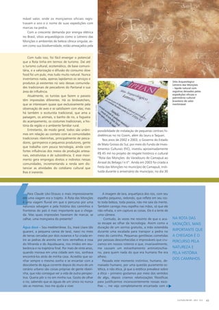 mável valor, onde os monçoeiros oficiais regis-
travam o ano e o nome de suas expedições com
marcas na pedra.
Com a crescente demanda por energia elétrica
no Brasil, sítios arqueológicos como o Letreiro das
Monções e ambientes de beleza cênica singular, as-
sim como sua biodiversidade, estão ameaçados pela
A imagem de Iara, arquetípica dos rios, com seu
espelho pequeno, redondo, que reflete em seu ros-
to toda beleza, toda poesia, não me saía da mente.
Também carrego meu espelho nas mãos, só que ele
não refrata, e sim captura as coisas. Ele é a lente de
uma câmera.
Contudo, às vezes me ressinto de que o aca-
so escape ao olhar da tecnologia. Assim como a
duração de um sorriso gratuito, a mão estendida
durante uma escalada para transpor a pedra no
meio do caminho. Pequenas gentilezas cometidas
por pessoas desconhecidas e improváveis que cru-
zamos em nossos roteiros e que, invariavelmente,
me causam um estranhamento antinietzschia-
no, para quem nada do que era humano lhe era
alheio.
Passado este momento instintivo, humano, de-
masiado humano, por uma questão puramente es-
tética, e não ética, já que a estética prevalece sobre
a ética – primeiro gostamos por meio dos sentidos
de algo, depois criamos relativizações filosóficas
para justificarmos inconscientemente nossas esco-
lhas –, me vejo completamente encantada com e
Com tudo isso, foi fácil enxergar o potencial
que a Rota tinha em termos de turismo. Daí até
o turismo cultural, ecotemático, de base comuni-
tária, e a valorização e difusão do consumo slow
food foi um pulo, mas tudo muito natural. Nunca
inventamos nada, apenas lapidamos os serviços e
produtos já existentes no seio dessas comunida-
des tradicionais de pescadores do Pantanal e sua
área de influência.
Atualmente, os turistas que fazem o passeio
têm impressões diferentes. Há os birdwatchers,
que se interessam quase que exclusivamente pela
observação de aves e se satisfazem com elas; mas
há também o ecoturista tradicional, que ama a
paisagem, os animais, o banho de rio, a fogueira
do acampamento, os costumes tradicionais, a his-
tória da região e o ambiente familiar rural.
Entretanto, de modo geral, todos são unâni-
mes em relação ao contato com as comunidades
tradicionais ribeirinhas, principalmente de pesca-
dores, garimpeiros e pequenos produtores, gente
que trabalha com pouca tecnologia, ainda com
fortes influências dos meios de produção artesa-
nais, extrativistas e de subsistência. E esse movi-
mento gera empregos diretos e indiretos nessas
comunidades, incrementando a renda sem dis-
tanciar as atividades do cotidiano cultural que
lhes é inerente.
NA ROTA DAS
MONÇÕES, MAIS
IMPORTANTE QUE
A CHEGADA É O
PERCURSO PELA
NATUREZA E
PELA HISTÓRIA
DOS CAMINHOS.
CULTURA EM MS - 2012 - N.5 43
‘
Para Claude Lévi-Strauss o mais impressionante
em uma viagem era o trajeto. A Rota das Monções
é uma viagem fluvial em que o percurso por uma
natureza selvagem e pela história dos caminhos e
fronteiras do país é mais importante que a chega-
da. Mas quais impressões haveriam de marcar, se
calhar, uma monçoeira do presente?
Água doce – Sou mediterrânea. Eu, Inaiá Uiara (do
guarani, a pequena canoa de Iara), nasci no meio
de terras cercadas por dois oceanos e fui criada en-
tre as pedras de arenito em tons vermelhos e rosa
do Miranda e do Aquidauana, rios irmãos em exu-
berância e na trajetória final. Por mais de vinte anos,
quando morava em uma cidade sem rios, sonhava
encontrá-los atrás de minha casa. Acredito que so-
nhar sempre o mesmo sonho e se encantar com a
descoberta de água corrente depois do muro de um
cenário urbano são coisas próprias de gente ribeiri-
nha, que não consegue ver a vida de outra perspec-
tiva. Queria pôr o rio em minha rua. Gosto de olhar
o rio, sabendo que as águas de um único rio nunca
são as mesmas. Isso me ajuda a viver.
Sítio Arqueológico
Letreiro das Monções
– lápide natural com
registros deixados pelas
expedições oficiais e
patrimônio cultural
brasileiro de valor
inestimável.
possibilidade de instalação de pequenas centrais hi-
drelétricas no rio Coxim, além do Jauru e Taquari.
Nos anos de 2002 e 2003, o Governo do Estado
de Mato Grosso do Sul, por meio do Fundo de Inves-
timentos Culturais (FIC), investiu aproximadamente
R$ 45 mil no projeto de resgate histórico e cultural
“Rota das Monções: do Varadouro de Camapuã ao
Arraial do Beliago I e II”. Ainda em 2003 foi criada a
Festa das Monções no município de Camapuã, insti-
tuída durante o aniversário do município, no dia 30
fotos:marcelos.oliveira
u
 