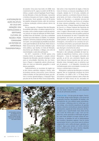 de outubro. Cinco anos mais tarde, em 2008, novo
investimento do FIC, agora na ordem de R$ 90 mil,
efetiva o projeto cultural Expedição Fluvial Folgue-
do das Monções e Festa das Monções, reavivando
a temática monçoeira em Coxim e região. Segundo
os executores, foram gerados cerca de 50 postos
de trabalho temporário diretos, além de incentivos
a diversas produções artístico-culturais dentro da
temática.
No ano seguinte, o Programa Rota das Monções
foi escolhido pelo Iphan, na seletiva regional do cen-
tro-oeste, como o melhor projeto na área de patrimô-
nio cultural, em razão da realização do Prêmio Rodri-
go Melo Franco de Andrade, o que deu a visibilidade
nacional que ainda faltava ao trabalho. Foi realizado
também o Seminário Estadual da Rota das Monções,
em Coxim, com participação da presidência do Iphan
e das superintendências de São Paulo, Mato Grosso e
Mato Grosso do Sul, além de várias entidades e ges-
tores públicos, que resultou na Carta de Monções,
documento que oficializou e delegou uma série de
recomendações a cada setor participante.
Em 2011, novamente o FIC-MS apoiou uma
iniciativa dentro do programa: o projeto cultural
Folguedo das Monções, gerando emprego e renda
para as comunidades ribeirinhas dos rios Coxim,
Jauru e Taquari, e resgatando valores culturais per-
didos em meio ao isolamento geográfico e social
dessas populações.
Tradicionalmente, os municípios da região nor-
te têm intenso calendário religioso e festivo, além
de atrativos naturais, entre outros, como a Festa do
Leitão no Rolete, em São Gabriel do Oeste, que ofe-
rece o turismo agrotecnológico; a Exposição Agro-
pecuária de Rio Verde de Mato Grosso (Expoverde),
tida como a mais importante da região; a Festa da
Cana em Sonora; os tesouros arqueológicos de Al-
cinópolis, datados de 12 mil anos, revelados em
pinturas rupestres; a centenária Festa do Divino Es-
pírito Santo, em Coxim; a Folia de Reis, de tradição
familiar em Figueirão; e a exemplar estrutura de
ecoturismo de Costa Rica, que forma um complexo
de áreas naturais protegidas, como o Parque Na-
cional das Emas, o Parque Natural Municipal Salto
do Sucuriú e o Parque Estadual das Nascentes do
rio Taquari. No segmento do turismo, a Rota Norte,
como a região é denominada na área, tem desper-
tado crescente interesse, tanto do público potencial
quanto de empresários do setor. A operadora Paia-
guá Expedition, de Coxim, por exemplo, vem reali-
zando passeios com grupos de turistas nacionais e
estrangeiros, ancorando-se nos conceitos de turis-
mo de base comunitária, que preza pelo desenvolvi-
mento local e a inclusão social, importantes vetores
que alcançam a economia da cultura.
Durante o passeio, os guias explanam sobre as
Monções e são realizadas atividades de lazer ba-
seadas em experiências históricas, como o Correio
Monçoeiro – troca de mensagens colocadas em
garrafas ao pé de uma centenária figueira para
serem lidas por futuros viajantes que, por sua vez,
deixarão novas mensagens para os próximos que
por ali passarem – e os folguedos, momentos de
confraternização entre comunidades e turistas com
música e culinária típica à beira-rio.
Reforçando o potencial das Monções na história
regional, têm se multiplicado iniciativas em torno
da temática. Em 2009 e 2011 a TV Brasil Panta-
nal produziu programas especiais sobre a Rota das
Monções em Mato Grosso do Sul, veiculados em
por pessoas, suas histórias e costumes, como se
isso fora desde sempre tornando cada despedida
um ato de sofrimento extremo.
Árvore da vida – Um dos guias de viagem, Francis-
co De Paula, dirige minha atenção a uma árvore de
proporções enormes. Recordações de baobás e do
principezinho da rosa solitária quase automáticas.
Em princípio, a diferença está no ninhal que a ár-
vore abriga, uma estranha arquitetura de grandes
tramas e amarrios construída por pássaros bastante
interessantes, capazes de imitar vários sons. De Pau-
la explica que a especificidade maior desta árvore
não é servir de ninhos para o Japu. Com sua ma-
deira leve, muito apreciada na fabricação de game-
las, eram feitas também as longas canoas de tron-
co inteiriço, os batelões em que os desbravadores
das Entradas e Bandeiras viajavam. Esta foi minha
apresentação formal a uma árvore que já conhecia
vulgarmente como orelha-de-bugre, gameleira ou
tambori. Agora para sempre em minha memória
como matéria-prima das naves náuticas daqueles
homens loucos de febre. A febre do ouro.
CULTURA EM MS - 2012 - N.544
As formações rochosas
às margens do rios
impressionam, assim
como os ninhos do japu,
facilmente visualizados
nas matas ciliares.
fotos:carlosDiehl
A INTEGRAÇÃO DE
AÇÕES RELATIVAS
AO CICLO DAS
MONÇÕES VEM
FORTALECENDO A
IDENTIDADE
CULTURAL DA
REGIÃO E PODE
CONSOLIDAR
UM ROTEIRO DE
IMPORTÂNCIA
TRANSFRONTEIRIÇA.
 