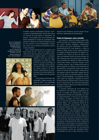 é simples: quantas visualizações? Quantos “curtir”
e quantos compartilhamentos? Diante disso temos
um mercado de consumidores e realizadores. No
entanto, uma questão paira: não estaríamos per-
dendo qualidade em função da quantidade? Não
poderia ser diferente: em experimentação é preciso
ser mais intuitivo e menos metodológico. A polui-
ção é certa, mas os acertos são expressivos e levam
a novas propostas.
Para o cenário audiovisual de um estado como
Mato Grosso do Sul – que fica na região centro-
-oeste de um país que possui seu polo de produ-
ção centralizado na região sudeste –, o compasso
trilhado na área tem sua lógica.
Greenaway, em meados de 1980,
proclama as novas tecnologias, às
quais os grandes centros aderem
nos anos de 1990, com a explosão
do cinema iraniano e de outros
núcleos independentes de produ-
ção, para só na última década che-
garem às regiões fora dos grandes
eixos.
Uma geração doutrinada pelo
sincopado e rápido processo dos
clipes da MTV e da publicidade
busca em suas produções a repro-
dução de suas referências, que aos poucos vai ga-
nhando a subjetividade de cada produtor.
Fusões de linguagens, novos conceitos
Leo Coutinho, natural de Campo Grande (MS),
skatista formado em Produção Multimídia, iniciou
sua carreira fazendo produções independentes
em parceria com outros videomakers. “Concreto”
(documentário-2010), que alavancou o skate na
região do Mato Grosso do Sul, ganhou prêmios
na categoria Videodocumentário nos festivais uni-
versitários Fuá e Pipoca de Ouro em 2007, e em
mais uma festejada carreira de outros festivais. No
filme, destaque para a luz natural e para a trilha so-
nora construída com batidas no melhor estilo dub
urbano para compor a narrativa. Parques, muros
e cenários comuns, tudo é matéria-prima para os
planos-sequência de elevado nível profissional do
documentário, que preconiza temas mais urbanos
dentro do cinema feito no estado, conhecido por
suas belezas naturais. Pelas boas imagens que faz
em cima do skate, Leo Coutinho pode ser conside-
rado o “homem-travelling”, num paralelo com Dib
Lutfi, diretor de fotografia e operador de câmera
de vários filmes de Glauber Rocha, tido por muitos
como o “homem-grua” por conta dos movimentos
de câmera firmes e seguros que realizava de forma
artesanal e rudimentar.
O conceito audiovisual de uma estética livre
de referências mais elitizadas é amplamente ab-
sorvido no trabalho de Gabriela Dias, produtora
independente formada em publicidade que alter-
na experimentalismo e técnicas de stop-motion.
O cotidiano, os objetos num flerte com o kitsch
e com o pop vão construindo uma galeria de ex-
celentes vídeos. “Vou convidando artistas de di-
ferentes segmentos, quase sempre na parceria.
As pessoas compram as ideias e o produto final
vai surgindo”, comenta. Gabi Dias já produziu di-
versos videoclipes, curtas-metragens e videoflyers
(convites audiovisuais) em parceria com artistas
de áreas que vão da música à moda, sendo que a
maior parte de suas obras circula pela internet há
um bom tempo. Atualmente já alça voos maiores,
ao produzir profissionalmente obras audiovisuais
publicitárias e institucionais com toque pessoal, o
que de certa forma modifica e influencia o merca-
do e a produção artística local. Em sua carreira de
experimentações, passeia por resultados bastan-
te inspirados, em que o toque feminino e o con-
RogerAbrego
cadufluhr
cadufluhrcatiasantos
gabidias
Na p. 47, produção de
”T‘amo na Rodoviária”,
de Givago Oliveira, e
”Questão de Honra“,
de Carol Araújo.
Acima, produções de
Gabriela Dias e ”Questão
de Honra“ (3a
a dir.).
Abaixo, filmagem de
“Ana“, de Breno Benetti.
 