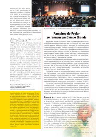 histórias para seus filhos; em Ca-
xias do Sul (RS), aproveitaram um
trem como biblioteca, que atende
a um público de 20 pessoas por
vez; o comitê de Araxá (MG) pro-
move o Piquenique Literário, em
que são servidos livros para se-
rem saboreados. Há formação de
agentes penitenciários que levam
o livro e a leitura para detentos.
Em hospitais, voluntários que
leem livros e contam histórias para os doentes. En-
fim, são inúmeras as ações de leitura desenvolvidas
pelos comitês Proler pelo Brasil afora!
– Qual o papel das novas tecnologias no cenário atual
do livro e da leitura no Brasil?
– Muita gente acha que o livro vai acabar e que
ninguém mais vai ler num futuro próximo, por
causa das novas tecnologias. Isso não é verdade.
Também se achou que o cinema ia acabar com a
chegada dos DVDs e isso não aconteceu. As tec-
nologias surgem para somar. Estamos em fase de
transição por causa da informática e da internet.
Os livros de papel podem até vir a acabar, mas não
seu conteúdo. Mudam-se os formatos, os suportes,
mas a literatura vai existir sempre. Se os livros viram
e-books e são lidos em readers, isso de fato não
importa. Importa é ler! Se o incentivo à leitura é ga-
rantido, se a formação do leitor é sólida, ele lerá em
qualquer suporte que estiver a seu alcance. Nesse
sentido, a internet pode até ajudar, pois é um atra-
tivo para o jovem. Lá ele encontra diversos tipos de
leitura e ainda pratica a escrita. Se o mediador de
leitura souber aproveitar as novas tecnologias a seu
favor, os leitores e os textos literários não deixarão
de existir nunca.
Comitê Proler/UESB de Vitória da Conquista. “Ex-pre-
sidiários, trabalhadoras rurais, estudantes participam
de mesas redondas e contam sobre os esforços des-
pendidos para incursionarem no mundo das belas le-
tras. Pratica-se a escuta e todos aprendem: professor-
-aluno, aluno-professor.” Heleusa Câmara diz também
que a história do comitê ensinou que o caminho para
atingir bons resultados está no encontro, em seu senti-
do mais pleno. “Não é preciso fazer camisas especiais,
nem bottons, nem pastas de couro, nem cartazes de-
mais, nem transformar o evento em espetáculo. O im-
portante é o encontro de pessoas do jeito que elas são,
para compartilhar saberes e experiências.” Para ela, é
assim que o Proler vai ganhando espaço nos interesses
da comunidade. Nos encerramentos dos Encontros de
Leitura em Vitória da Conquista, os participantes sem-
pre se lembram de mencionar, entre as solicitações,
a continuidade do programa, independentemente de
mudanças governamentais. “As práticas leitoras acon-
tecem e ficam incrustadas como pedras preciosas no
coração, por isso a gente não esmorece e continua
trabalhando.”
Reportagem: Melly Sena; Finalização de Texto:
Moema Vilela; Ilustrações: Nancy Angélica;
Designer gráﬁco: Marina Arakaki
Mais de 300 pessoas de diferentes idades circularam pelo último Encon-
tro do Proler em Campo Grande que, em sua 13a
edição teve como tema
“Leitura, Memória, Reflexão e Projeção”. Marcando as comemorações de
20 anos do projeto no Brasil, o evento aconteceu de 25 a 28 de setembro
no Memorial da Cultura e contou com a presença da coordenadora nacio-
nal do Proler, Carmen Pimentel. Um clima de empolgação e envolvimento
tomou conta dos espaços onde o público teve acesso a diferentes ativida-
des: dez oficinas de capacitação, debates e discussões com especialistas,
lançamento de livros e apresentações culturais.
Orientados por especialistas, os professores de escolas públicas e parti-
culares aprenderam técnicas de incentivo à leitura por meio de diferentes
linguagens: cinema, literatura infantil, biblioteca, novas tecnologias e lite-
ratura africana. “A ideia é ampliar cada vez mais a rede de voluntários e
parceiros do Proler”, explicou a bibliotecária e coordenadora do comitê do
Proler em Costa Rica, Rose Cristiane Liston.
Em uma das oficinas, os educadores perceberam que até mesmo ques-
tões mais complexas, como aquelas relacionadas à inclusão, podem ser tra-
balhadas através das histórias em quadrinhos. “Com o uso de personagens
populares como Thor, Charles Xavier e Shazam é possível abordar frustra-
ções, questionamentos, dúvidas e esperanças dos adolescentes”, afirmou
o palestrante Nataniel Gomes, doutor em Linguística e professor da UEMS.
Para reforçar o sentimento de identidade local, a oficina intitulada “Edu-
car para Proteger – Olhares sobre MS: Imagens e Palavras” propôs aos edu-
cadores a promoção do contato com autores regionais. A professora Maria
Christina de Lima Félix Santos acredita que “é por intermédio deste tipo de
leitura que se compartilham os conceitos de educação patrimonial, além de
reforçar a identidade dos municípios”.
Brincar de ler – A grande revelação do 13o
Proler ficou por conta das
crianças com idade entre oito e dez anos. Provando que o contato com
os livros pode se transformar em uma divertida brincadeira, eles fizeram
sucesso no 1o
Prolerzinho, nas tardes dos dias 26, 27 e 28 de setembro.
Dentro da programação, as crianças da Escola Municipal Irma Zorzi
soltaram a imaginação e ainda conheceram de perto a escritora Lucimar
Rosa Dias. Alunos do Colégio Cecamp interagiram com Nancy Angélica,
ilustradora de livros infantis. Já os estudantes da Escola Municipal Rachid
Saldanha Derzi participaram de oficina com o professor de pós-graduação
em Literatura da UEMS e membro do Proler, Danglei de Castro.
“A resposta foi tão positiva que estamos pensando em ampliar as ações
destinadas ao público infantil para dar conta de atender à demanda”, co-
mentou Castro. Ao descobrir como pode ser prazeroso o contato com os
livros, esta nova geração de leitores tem tudo para continuar mantendo,
na vida adulta, um hábito que pode fazer a diferença, tanto na formação
pessoal quanto no fortalecimento da cidadania. (Maria José Surita)
Parceiros do Proler
se reúnem em Campo Grande
Na palestra de abertura, Carmen Pimentel fala sobre os 20 anos do programa.
DANIELREINO
Imagens de abertura: Laís Camargo (livro impresso) e Daniel Reino (livro digital).
CULTURA EM MS - 2012 - N.5 69
 