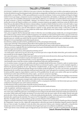 TALLER LITERARIO
provisionais, vendería o piso e collería un tren para o retorno. Nos últimos dous anos recibín as derradeiras noticias de
veciñosdamiñaterraqueíandesaparecendo,morrendoouemigrando;edefamiliacercanaxasómequedamiñairmá,a
miña muller e os meus fillos, sí, fillos que posiblemente xa non me recoñezan. E estes xa non estaban en Papucín, disque
tamén tiveron que largar, compraron un piso en Santiago de Compostela e alí estaban, os últimos que levaban un ADN
común ao meu. Xa só quedaba unha persoa en todo Papucín, Maruxa, ou a vella tola. Era a miña última e única esperanza
de poder arranxar o quizais irremediable. Ademais, nos últimos meses da miña estadía en Alemaña descubrín que
moitos dos terreos de Papucín estaban a ser vendidos a esa gran empresa que pagaba cuantiosas sumas de diñeiro para
botar fóra aos derradeiros fillos do Outeiro e demais aldeas, creando un límite fronteirizo entre o resto de Frades e o que
xa era propiedade da empresa. Cheguei á miña terra e comprobei o ben notable abandono das casas, polo que decidín
acomodarme na que fora a casa da miña infancia e esperar un día, quizais dous para visitar a vella tola e acabar de
cuestionarme o que podería facer, o que estaba nas miñas mans. Miña irmá xa me contara todo o que descubrira, agora
estabamosnósosdous;Maruxaemáiseu".
Vale, pois ao seguinte día fun desesperado visitar á vella tola, non recordaba porque estaba tola, só conseguía lembrar
queamiñaavoamecontaracandoeuaíndaerapequenoemesentabaconelanalareirapolasnoites,queesaveciñanosa
lanzara ao río un fillo que tivera e que afogou no Pozo Moro sendo aínda unha criatura (un suceso recollido na memoria
popular para ser contado nas noites frías de inverno). Podía ser ese un dos motivos polo que a considerasen tola, unha
tolaquesóviviuacompañadanasúainfanciapolasúanai.
Encontreina,estabacavandonahorta,posiblementecunfin,nonporqueestivesetola.
-Parecequevaibodía!-dixenmentresobservabaosdurosgolpesqueaterrarecibíadosacho.
-Eh?Ei!Nontemeachegues!Fóra!Xallesdixenqueeunonmemovíadeaquí,eteñounhaescopetanacasa!
-Maruxa,sonJosé,osegundofillodosCastiñeirasqueliscouparaAlemañaalápolo2021.Necesitofalarconvostede.
-Ecomoseiquenonmeestásamentir?
-Estácavandoparaaspatacas,entraalúaparaasemana,nonsi?
-Tes razón neno, como non te ía crer? Xa se che ve ao lonxe que non es rapaz de malas intencións, pero nestes mundos
nonsepodefiarundeninguén.Elogotiporaquí?
-Sei o que está a pasar, e non permitirei que nos rouben as terras dos nosos devanceiros, deses que fixeron tanto por nós,
epolosqueagoranostocamostrarunpoucoderespectoevalor.
-Asíqueeraporiso.Sí,éoquedixerontodos,exaves,aquísóquedoeu,benagarradiñaaestesacho.
-Nonentendocomoorestodosveciños puideronabandonartodaasúavidadestamaneira.
-Eu vin moitas cousas e creo que isto xa estaba máis que estudado dende hai ben anos. Primeiro, cada vez nacían menos
rapaces, e os poucos que había estudaban para marcharse ao estranxeiro gañar, e aquí ti es un bo exemplo; segundo, a
maioría das granxas gandeiras de por aquí fóronse autodestruíndo, xa que ninguén apostaba en invertir en novos
proxectos e en novas instalacións porque disque non recibían axudas do goberno, e iso non o sei; terceiro, a progresiva
despoboación do rural fixo que empresas multinacionais deste tipo visen unha gran luz económica nestes terreos para
levantar posibles negocios especuladores cando tan só lle quedaba botar de aquí a uns cantos vellos que non opoñían
resistenciaencantovíanunbofeixedecartos;cuarto...eunonsei,xanonseioquedigo...
-No, se todo ten sentido, pero que podemos facer? Resulta raro que todos os veciños cederan tan rápido os seus terreos
cando eu aínda recordo na miña infancia os múltiples asesinatos entre veciños, mentiras entre pais e fillos, e pequenas
plantaciónsdemarihuanaparaconseguirmáisemáisterras.Nonentendoagoraisto.
-Os cartos. Agora xa é tarde -dixo mentres arrimaba o sacho a un pequeno castiñeiro e me facía sinais para que entrase
candaelanasúapequenacasa,entreadensavexetación.
Avellatolapuxounhacazolaaolume.Botoulleunpoucoleitedevaca.
-Voumirarpolaventádeatráshabersechove,quemetiñacaradisocandoentramos.
-Vale.Euespérote-sentinmeunpoucoraro.
Pero a vella tola non aparecía, senteime nun pequeno tallo que encontrei alí. Xa levaba un cuarto de hora esperando, e
nonvolvía.Quecarallo!RecordoqueacasadeMaruxanuncadispuxodemáisdunhaventá!Queestabaprecisamentealí,
na cociña. Entón onde está? Porque me mentiu? Fun mirar polo resto da casa e nada, alí non estaba. Quizais saíu pola
porta de atrás. Abrina. Quedeime branco. A vella tola estaba pendurada dunha corda que atara a unha viga do pendello,
bastantealto,supoñoquedeantemán.Peroqueeraiso?Eraimposible,eunegábameacrelo;peroeraaverdade.
Marchei.Ásmiñascostas,envoltaenllamas,ardíaacasadavellatola.Oleitexadebíaestar.
Cheguei a un límite emocional. Sentín vergoña de min mesmo. Chamei a un taxi e localizei á familia que tiña en Santiago
de Compostela. Funme con eles. Algún día comprenderei a decisión que tomei de abandoar daquela maneira Papucín.
Non sei. Non sei nada. Vou dedicar o resto da miña vida a percorrer Galicia a pé e intentar explicarlle a situación dos
temposquecorrenáxentedorural.Intentareisalvarlugaresparaquenonacabaransuicidándose,comoPapucín.
"Temosquesalvaronoso.Olvidaroquenosfagapensarquenonmereceapena",recordovernunhapancartaaoladodo
IKEA. JoseA. Álvarez Fernández 4º E.S.O
CPI Ponte Carreira - Curso 2011/2012
 