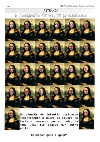 @s alumn@s de Infantil visitaron
recentemente o museo do Louvre en
París e pensaron que ao cadro da
Mona Lisa lle podían dar outro
xeito.
Adiviñas quen é quen?
RETRANCA
CPI Ponte Carreira - Curso 2011/2012
 