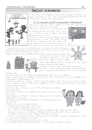 CPI Ponte Carreira - Curso 2018/2019 51
Os alumn@s de 2º escribimos un conto para participar no concurso “Un
juguete una Ilusión” de RNE. Con el quedamos finalistas entre 29.000
contos de toda España. Aquí volo deixamos.
A Invasión do Emperador Colesterol
Ano 2019. Aquel día María, a cociñeira do noso cole, quería preparar
peixe. Foi a cociña pero non quedaba.
- Que raro! - pensou- se veu o peixe pola mañá.
Un estraño ruído veu da ventá. María mirou e
veu un OVNI na casa de enfronte. Alí estaba
absorbendo toda a comida.
De repente un estraño ser de tres cabezas e moi moi
gordo apareceu na cociña. María berrou asustada.
-Ola, son o Emperador Colesterol e veño do Pla-
neta Sedentario para levarme toda a comida da Terra.
-Pois aquí xa non queda nada – dixo María – Que lle vou dar aos nenos?
O Emperador quitou da súa mochila máxica un montón de comida empaquetada:
salchichas, patacas fritas, pasteliños, refrescos...todo encheu as andeis da nosa cociña,
aínda que a María non lle parecía moi san.
Chegou o recreo, as nosa mochilas estaban cheas de comida pouco saudable. Elba
xa non tiña o seu iogur, a Sara desa-
parecéralle o plátano, Icía non atopa-
ba as súas cirolas e Ainara as fresas.
Todos cousas diferentes das que meteramos na casa. Agora
tiñamos: boliños, pasteis, refrescos...
Estabamos contentos porque nos gustaba esa comida.
Ao volver á casa, os nosos pais estaban totalmente hipnoti-
zados e preparaban bocadillos de crema de cacao, chocolate,
manteiga, nata...
Non o podiamos crer! Pero estaban todos hipnotizados polo Emperador Colesterol.
Pasaron varios meses e xa estabamos cansos de comer sempre esas comidas tan pouco saudables. Esta-
bamos gordos e atopabámonos mal.
A Aitor sempre lle doía a barriga, Xoel tiña ganas de vomitar, Noelia tiña que ir a miúdo á pediatra
porque se atopaba mareada. Todos tiñamos problemas. Xa non eramos capaces de correr, nin de xogar.
O patio volveuse aburrido.
Entón dixo José: - e se imos a casa de Rik e Rok para ver se saben o
que podemos facer?-
Puxémonos en camiño. Como estabamos tan gordos, tivemos que andar
toda a tarde.
Por fn chegamos e Rik dixo: - Tedes que conseguir vencer ao Emperador
Colesterol con imaxinación-.
Rok regalounos uns traxes de superheroes e uns reloxos especiais por se
nos perdiamos..
Volvemos para ver como podiamos facer.
- Podemos vencelo con garfos- dixo Fabián
- E con coitelos- dixeron algúns nenos máis.
- Non – dixo Brais- temos que facelo cos traxes de superheroes que nos fan ser máis áxiles.
- Quizais se atrapamos ao Emperador Colesterol e facemos que leve unha vida sa, se faga bo.
- Ao mellor os nosos avós teñen a solución. Eles son moi sabios.
- A miña avoa sempre ten sementes agochadas na casa – dixo Elba- seguro que Colesterol non as ato-
pou. Ademais non saberá para que serven.
- Vale, preguntaremos todos aos nosos avós e avoas.
Ao día seguinte todos conseguiramos sementes. Tiñamos sementes de froitas e verduras.
 