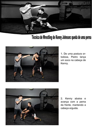 1. De uma postura or-
todoxa, Pedro lança
um soco na cabeça de
Kenny.
2. Kenny abaixa e
avança com a perna
da frente, mantendo a
cabeça erguida.
 