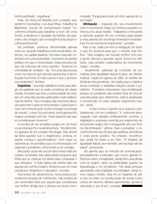 60 - DANDARA - No. 01 - 2007
minha profissão”, orgulha-se.
Hoje, Íris mora em Brasília com o marido, que
também é jornalista, e as duas filhas. Trabalha na
Rádiobras, veículo de comunicação estatal. “Es-
colhemos Brasília para trabalhar a viver. De certa
forma, a distância e saudade da família, dos par-
entes, dos amigos, são conseqüência da atual es-
colha profissional”.
Na profissão, sentiu-se discriminada apenas
uma vez, quando trabalhava num jornal diário, im-
presso, na capital paulista. Ela havia marcado en-
trevista com uma autoridade. O porteiro do prédio
público em que o entrevistado estava duvidou de
que ela estivesse ali como repórter. “Senti-me in-
comodada de verdade”, diz. “Foi uma das poucas
vezes na vida em que precisei apresentar a identi-
ficação funcional. O mais curioso é que o porteiro
era nordestino”, lembra.
Trajetória – Sua mãe trabalhou muito para atin-
gir um patamar que se pode considerar de classe
média. Foi assim que teve a oportunidade de estu-
dar em uma das escolas particulares mais tradicio-
nais de Santos. “Ela conseguiu dar uma boa educa-
ção para mim e para os meus irmãos. E para fazer o
curso de Comunicação Social consegui uma bolsa
de estudo”, conta. Na sua turma, havia apenas três
negros contando com ela. “Eram daquele tipo que
se consideravam morenos”.
A escolha de ser jornalista surgiu em um teste
vocacional que fez na adolescência. “Inicialmente,
eu gostaria de ter cursado Psicologia. Mas desisti
da idéia quando ouvi o diagnóstico: ansiosa, in-
quieta, curiosa e questionadora”. Com essas ca-
racterísticas, Iris acreditou que a Comunicação, em
especial o Jornalismo, tinha muito a ver consigo.
Discussão racial não era um dos temas mais dis-
cutidos na família, mas sabia desde pequena que
tinha que se esforçar em dobro para conquistar o
que almejava. “A lição básica da minha mãe era
aquela: por sermos negros, tínhamos que ser mais
estudiosos, limpinhos e educados”, recorda.
Nos tempo de adolescência, nunca passou por
nenhuma situação de sofrimento, mas lembra de
um comentário feito por aquela que considerava
sua melhor amiga que a deixou um pouco inco-
modada. “Ela gostava muito de mim, apesar de eu
ser negra”.
Afirmação – Segundo Iris, seu envolvimento
com o movimento negro só começou quando co-
nheceu seu atual marido. “Estávamos começando
a namorar quando ele me convidou para assistir
a uma palestra do sociólogo Florestan Fernandes.
Esse foi um momento importante”, acredita.
Para a ela, cada um tem a obrigação de fazer
o que for possível para que o mundo seja me-
lhor. “Não imagino um mundo melhor sem que
a gente discuta a questão racial. Nunca fui mili-
tante, mas sempre colaboradora do movimento
negro”, ressalta.
Atualmente, participa da Comissão de Jor-
nalistas pela Igualdade Racial (Cojira), do Distrito
Federal, criada em agosto de 2007, no âmbito do
Sindicato dos Jornalistas. Iris explica que o objetivo
dessa comissão é trabalhar relações raciais e jor-
nalismo. “Considero importante essa mobilização
porque os jornalistas não podem ficar de fora de
uma discussão que, felizmente, está se ampliando
e envolvendo os mais variados segmentos soci-
ais”, opina.
	 A luta contra o racismo teve avanços, prin-
cipalmente, em seu cotidiano. “A crescente preo-
cupação com atitudes politicamente corretas, a
legislação e a pressão exercida por segmentos do
movimento negro vêm conseguindo pôr um freio
na discriminação”, afirma. Para a jornalista, o re-
conhecimento da eficácia das políticas afirmativas
é outro ponto positivo. No entanto, reconhece
que ainda há muito a ser feito. “O Estatuto da
Igualdade Racial, por exemplo, precisa logo sair do
papel”, acrescenta.
Iris aponta que os veículos de comunicação,
principalmente a televisão, que exerce grande in-
fluência sobre o imaginário, ainda têm uma dívida
com os negros, tanto na publicidade quanto na
dramaturgia e no jornalismo. “Há várias pessoas
apontando esta realidade incontestável: ainda te-
mos espaço restrito. Seja em se tratando de pôr
a cara no vídeo ou na discussão de temas como
crimes de racismo, direitos quilombolas, acesso à
educação e, por aí vai”, constata.
 