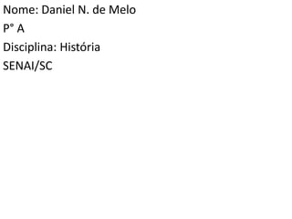 Nome: Daniel N. de Melo
P° A
Disciplina: História
SENAI/SC
 