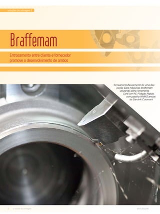 soluções de usinagem I 
Braffemam 
Entrosamento entre cliente e fornecedor 
promove o desenvolvimento de ambos 
Torneamento/faceamento de uma das 
peças para máquinas Braffemam 
utilizando porta-ferramenta 
CoroTurn RC Fixação Rígida, 
com pastilha WNMG ambos 
da Sandvik Coromant 
4 o mundo da usinagem abril.2012/86 
Gilmário Daru 
 