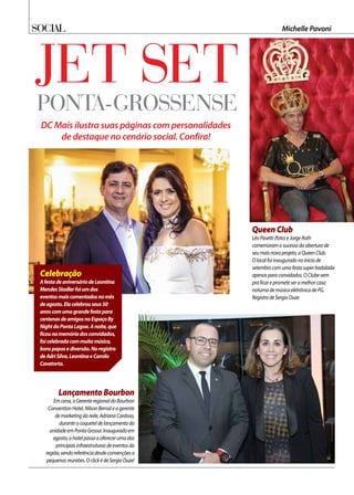 Social Michelle Pavoni
Jet setponta-grossense
DC Mais ilustra suas páginas com personalidades
de destaque no cenário social. Confira!
QueenClub
LéoPasetti(foto)eJorgeRoth
comemoramosucessodaaberturade
seumaisnovoprojeto,aQueenClub.
Olocalfoiinauguradonoiníciode
setembrocomumafestasuperbadalada
apenasparaconvidados.OClubevem
praficareprometeseramelhorcasa
noturnademúsicaeletrônicadePG.
RegistrodeSergioDuze
Celebração
AfestadeaniversáriodeLeontina
MendesStadlerfoiumdos
eventosmaiscomentadosnomês
deagosto.Elacelebrouseus50
anoscomumagrandefestapara
centenasdeamigosnoEspaçoBy
NightdoPontaLagoa.Anoite,que
ficounamemóriadosconvidados,
foicelebradacommuitamúsica,
bonspaposediversão.Noregistro
deAdriSilva,LeontinaeCamilo
Cavatorta.
LançamentoBourbon
Emcena,oGerenteregionaldoBourbon
ConventionHotel,NilsonBernaleagerente
demarketingdarede,AdrianaCardoso,
duranteocoqueteldelançamentoda
unidadeemPontaGrossa.Inauguradoem
agosto,ohotelpassaaoferecerumadas
principaisinfraestruturasdeeventosda
região,sendoreferênciadesdeconvençõesa
pequenasreuniões.OclickédeSergioDuze!
 