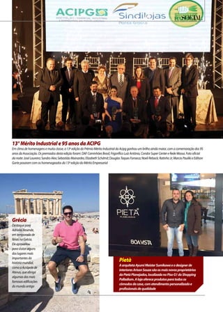 Social
13°MéritoIndustriale95anosdaACIPG
Emclimadehomenagensemuitaclasse,a13ªediçãodoPrêmioMéritoIndustrialdaAcipgganhouumbrilhoaindamaior,comacomemoraçãodos95
anosdaAssociação.Ospremiadosdestaediçãoforam:DAFCaminhõesBrasil,FrigoríficoLuizAntônio,CondorSuperCentereRedeMassa.Fotooficial
danoite:JoséLoureiro;SandroAlex;SebastiãoMainardes;ElizabethSchdmit;DouglasTaquesFonseca;NoeliReback;RatinhoJr;MarcioPaulikieEdilson
Gorteposaramcomoshomenageadosda13ªediçãodoMéritoEmpresarial
Pietà
AarquitetaAyumiMeisterSumikawaeodesignerde
interioresArisonSouzasãoosmaisnovosproprietários
daPietàPlanejados,localizadanoPisoG1doShopping
Palladium.Alojaofereceprodutosparatodosos
cômodosdacasa,comatendimentopersonalizadoe
profissionaisdequalidade
Grécia
Destaquepara
AdrianoResende,
emtemporadade
fériasnaGrécia.
Eleaproveitou
paravisitaralguns
doslugaresmais
importantesda
históriamundial,
comoaAcrópolede
Atenas,queabriga
algumasdasmais
famosasedificações
domundoantigo
 