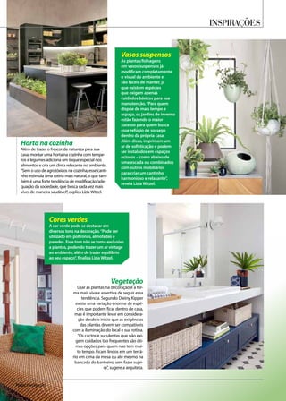 Cores verdes
A cor verde pode se destacar em
diversos tons na decoração.“Pode ser
utilizado em poltronas, almofadas e
paredes. Esse tom não se torna exclusivo
a plantas, podendo trazer um ar vintage
ao ambiente, além de trazer equilíbrio
ao seu espaço”, finaliza Lízia Witzel.
Vegetação
Usar as plantas na decoração é a for-
ma mais viva e assertiva de seguir essa
tendência. Segundo Dieiny Kipper
existe uma variação enorme de espé-
cies que podem ficar dentro de casa,
mas é importante levar em considera-
ção desde o inicio que as exigências
das plantas devem ser compatíveis
com a iluminação do local e sua rotina.
“Os cactos e suculentas que não exi-
gem cuidados tão frequentes são óti-
mas opções para quem não tem mui-
to tempo. Ficam lindos em um terrá-
rio em cima da mesa ou até mesmo na
bancada do banheiro, sem fazer sujei-
ra”, sugere a arquiteta.
Horta na cozinha
Além de trazer o frescor da natureza para sua
casa, montar uma horta na cozinha com tempe-
ros e legumes adiciona um toque especial nos
alimentos e cria um clima relaxante no ambiente.
“Sem o uso de agrotóxicos na cozinha, esse canti-
nho estimula uma rotina mais natural, o que tam-
bém é uma forte tendência de modificação/ade-
quação da sociedade, que busca cada vez mais
viver de maneira saudável”, explica LíziaWitzel.
Vasos suspensos
As plantas/folhagens
em vasos suspensos já
modificam completamente
o visual do ambiente e
são fáceis de manter, já
que existem espécies
que exigem apenas
cuidados básicos para sua
manutenção.“Para quem
dispõe de mais tempo e
espaço, os jardins de inverno
estão fazendo o maior
sucesso para quem busca
esse refúgio de sossego
dentro da própria casa.
Além disso, imprimem um
ar de sofisticação e podem
ser instalados em espaços
ociosos – como abaixo de
uma escada ou combinados
com outros mobiliários
para criar um cantinho
harmonioso e relaxante”,
revela Lízia Witzel.
Inspirações
Fotos: Divulgação
 