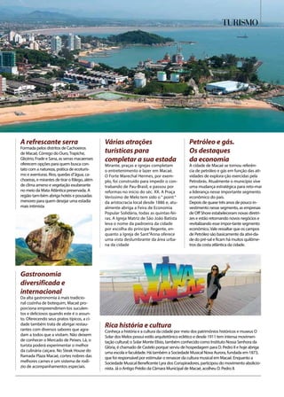 TURISMO
A refrescante serra
Formada pelos distritos de Cachoeiros
de Macaé, Córrego do Ouro,Trapiche,
Glicério, Frade e Sana, as serras macaenses
oferecem opções para quem busca con-
tato com a natureza, prática de ecoturis-
mo e aventuras. Rios, quedas d”água, ca-
choeiras, e mirantes de tirar o fôlego, além
de clima ameno e vegetação exuberante
no meio da Mata Atlântica preservada. A
região tam-bém abriga hotéis e pousadas
menores para quem desejar uma estadia
mais intimista
Rica história e cultura
Conheça a história e a cultura da cidade por meio dos patrimônios históricos e museus O
Solar dos Melos possui estilo arquitetônico eclético e desde 1911 tem intensa movimen-
tação cultural; o Solar Monte Elísio, também conhecido como Instituto Nossa Senhora da
Glória, é chamado de Castelo porque serviu de hospedagem para D. Pedro II e hoje abriga
uma escola e faculdade. Há também a Sociedade Musical Nova Aurora, fundada em 1873,
que foi responsável por estimular o renascer da cultura musical em Macaé. Enquanto a
Sociedade Musical Beneficente Lyra dos Conspiradores, participou do movimento abolicio-
nista. Já o Antigo Prédio da Câmara Municipal de Macaé, acolheu D. Pedro II.
Várias atrações
turísticas para
completar a sua estada
Mirante, praças e igrejas completam
o entretenimento e lazer em Macaé.
O Forte Marechal Hermes, por exem-
plo, foi construído para impedir o con-
trabando de Pau-Brasil, e passou por
reformas no início do séc. XX. A Praça
Veríssimo de Melo tem sido o “ point “
da aristocracia local desde 1886 e, atu-
almente abriga a Feira de Economia
Popular Solidária, todas as quintas-fei-
ras. A Igreja Matriz de São João Batista
leva o nome da padroeira da cidade
por escolha do príncipe Regente, en-
quanto a Igreja de Sant”Anna oferece
uma vista deslumbrante da área urba-
na da cidade
Gastronomia
diversificada e
internacional
Da alta gastronomia à mais tradicio-
nal cozinha de botequim, Macaé pro-
porciona empreendimen-tos suculen-
tos e deliciosos quando este é o assun-
to. Oferecendo seus pratos típicos, a ci-
dade também trata de abrigar restau-
rantes com diversos sabores que agra-
dam a todos que a visitam. Não deixem
de conhecer o Mercado de Peixes. Lá, o
turista poderá experimentar o melhor
da culinária caiçara. No Steak House do
Ramada Plaza Macaé, cortes nobres das
melhores carnes e um sistema de rodí-
zio de acompanhamentos especiais.
Petróleo e gás.
Os destaques
da economia
A cidade de Macaé se tornou referên-
cia de petróleo e gás em função das ati-
vidades de explora-ção exercidas pela
Petrobrás. Atualmente o município vive
uma mudança estratégica para reto-mar
a liderança nesse importante segmento
econômico do país.
Depois de quase três anos de pouco in-
vestimento nesse segmento, as empresas
de Off Shore estabeleceram novas diretri-
zes e estão retornando novos negócios e
revitalizando esse impor-tante segmento
econômico.Vale ressaltar que os campos
de Petróleo são basicamente da ativi-da-
de do pré-sal e ficam há muitos quilôme-
tros da costa atlântica da cidade.
 