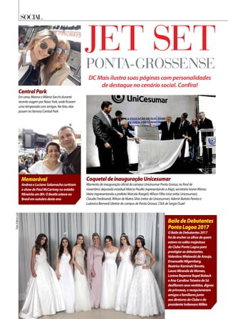Social
Jet setponta-grossense
DC Mais ilustra suas páginas com personalidades
de destaque no cenário social. Confira!
BailedeDebutantes
PontaLagoa2017
OBailedeDebutantes2017
foideencherosolhosdequem
estevenosalãomajestoso
doClubePontaLagoapara
prestigiarasdebutantes.
ValentinaWielewskideAraujo,
EmanuelleHilgemberg,
BeatriceKaminskiBorato,
LauraMirandadeMoraes,
LorenaRayanneRupelBobeck
eAnaCarolinaTeixeiradeSá
desfilaramseusvestidos,dignos
deprincesas,erecepcionaram
amigosefamiliaresjunto
aosdiretoresdoClubeeda
presidenteIndianaraMilléo
CoqueteldeinauguraçãoUnicesumar
MomentodeinauguraçãooficialdocampusUnicesumarPontaGrossa,nofinalde
novembro:deputadoestadualMárcioPauliki(representandoaAlep);secretárioIvoneiAfonso
Vieira(representandooprefeitoMarceloRangel);WilsonFilho(vice-reitorUnicesumar);
ClaudioFerdinandi,WilsondeMatosSilva(reitordaUnicesumar);AdemirBatistaPereirae
LudovicoBernardi(diretordocampusdePontaGrossa).ClickdeSergioDuze!
Memorável
AndreaeLucianoSalamachacurtiram
oshowdePaulMcCartneynoestádio
MineirãoemBH.OBeatleesteveno
Brasilemoutubrodesteano
CentralPark
Emcena,MarinaeMilenaSacchidurante
recenteviagemporNovaYork,ondeficaram
umatemporadacomamigas.Nafoto,elas
posamnofamosoCentralPark
Foto:EdisonLuiz
 