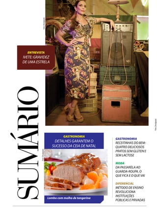 sumÁRIO
GASTRONOMIA
DETALHES GARANTEM O
SUCESSO DA CEIA DE NATAL
ENTREVISTA
IVETE: GRAVIDEZ
DE UMA ESTRELA
GASTRONOMIA
RECEITINHAS DO BEM:
QUATRO DELICIOSOS
PRATOS SEM GLÚTEN E
SEM LACTOSE
MODA
DA PASSARELA AO
GUARDA-ROUPA, O
QUE FICA E O QUE VAI
DIFERENCIAL
MÉTODO DE ENSINO
REVOLUCIONA
INSTITUIÇÕES
PÚBLICAS E PRIVADAS
Lombo com molho de tangerina
Foto:Divulgação
Foto:Divulgação
Foto:Divulgação
 