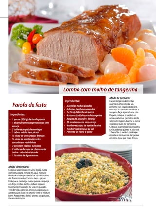 culinário
Modo de preparo:
Coloque as ameixas em uma tigela, cubra
com uma xícara e meia de água morna e
deixe de molho por cerca de 15 minutos ou
até ficarem macias. Escorra bem e pique.
Coloque a manteiga numa panela e aqueça
em fogo médio. Junte a cebola e doure
levemente, mexendo de vez em quando.
Tire do fogo. Junte as ameixas, as passas, as
azeitonas, os ovos e o cheiro-verde e misture
bem. Acrescente a farofa pronta aos poucos,
mexendo sempre.
Farofa de festa
Modo de preparo:
Faça o tempero do lombo
usando o alho, cebola, sal,
pimenta e as raspas da laranja.
Para que a carne absorva bem o
tempero, faça alguns furos nela.
Depois, coloque o lombo em
uma assadeira e pincele o azeite
sobre ele. Depois, banhe-o com 2
xícaras do suco de tangerina.
Coloque as ameixas na assadeira.
Leve ao forno quente e asse por
1 hora.Vire o lombo e coloque
o restante do suco de tangerina
em cima. Asse por mais 1 hora.
Ingredientes:
•	 2 cebolas médias picadas
•	 6 dentes de alho amassados
•	 1 e ½ kg de lombo de porco
•	 4 xícaras (chá) de suco de tangerina
•	 Raspas da casca de 1 laranja
•	 20 ameixas secas, sem caroço
•	 4 colheres (sopa) de azeite de oliva
•	 1 colher (sobremesa) de sal
•	 Pimenta-do-reino a gosto
Ingredientes:
•	 1 pacote (500 g) de farofa pronta
•	 1 xícara de ameixas pretas secas sem
caroço
•	 5 colheres (sopa) de manteiga
•	 1 cebola média bem picada
•	 ½ xícara de uvas-passas brancas
•	 ½ xícara de azeitonas verdes
cortadas em rodelinhas
•	 3 ovos bem cozidos e picados
•	 2 colheres de sopa de cheiro-verde
(salsa e cebolinha) picado
•	 1 ½ xícara de água morna
Lombo com molho de tangerina
 